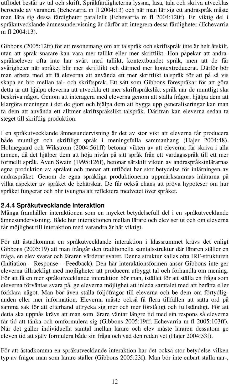 (Echevarria m fl 2004:120f). En viktig del i språkutvecklande ämnesundervisning är därför att integrera dessa färdigheter (Echevarria m fl 2004:13).