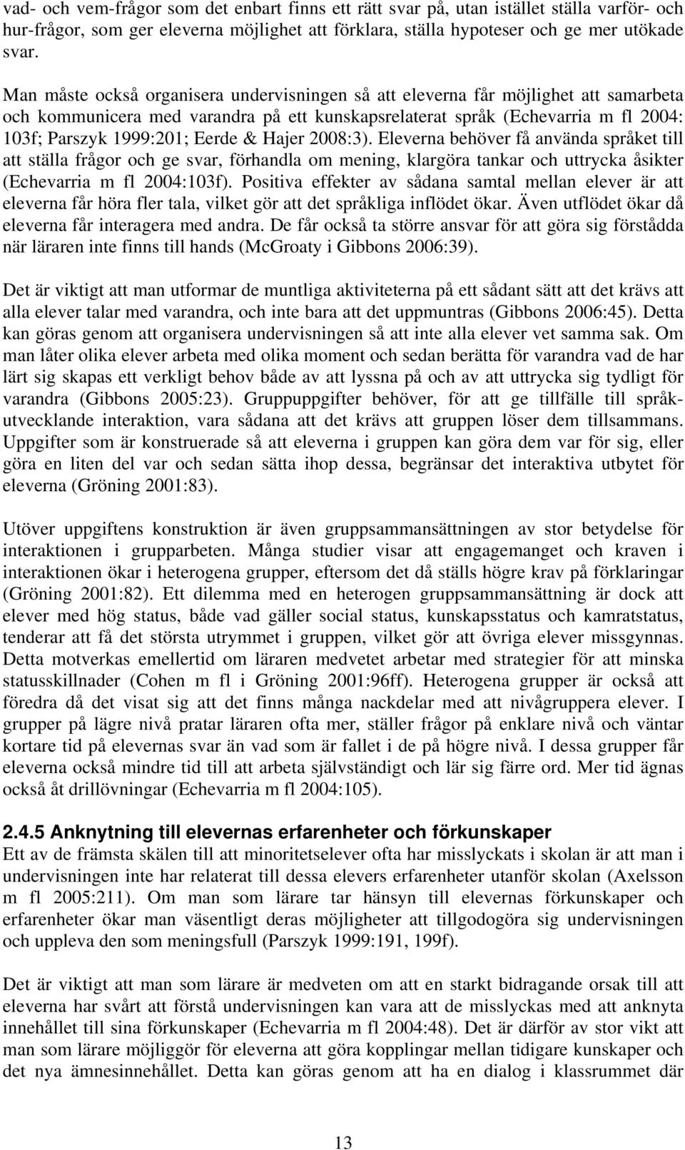 & Hajer 2008:3). Eleverna behöver få använda språket till att ställa frågor och ge svar, förhandla om mening, klargöra tankar och uttrycka åsikter (Echevarria m fl 2004:103f).