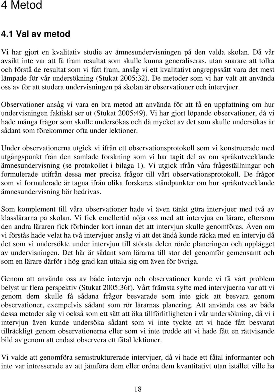 för vår undersökning (Stukat 2005:32). De metoder som vi har valt att använda oss av för att studera undervisningen på skolan är observationer och intervjuer.