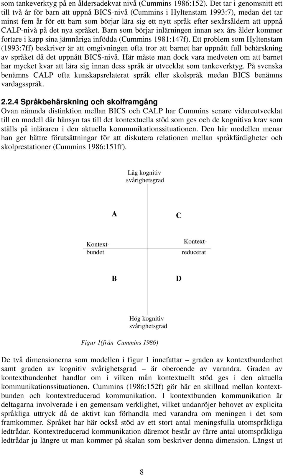 uppnå CALP-nivå på det nya språket. Barn som börjar inlärningen innan sex års ålder kommer fortare i kapp sina jämnåriga infödda (Cummins 1981:147f).