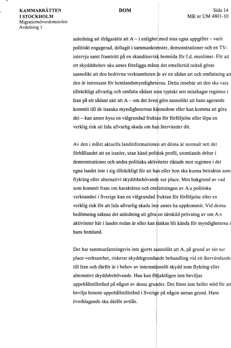 För att ett skyddsbehov ska anses förelgga måste det emellertd också göras sannolkt att den bedrvna verksamheten är av en sådan art och omfattnng att den är ntressant för hemlandsmyndghete rna.