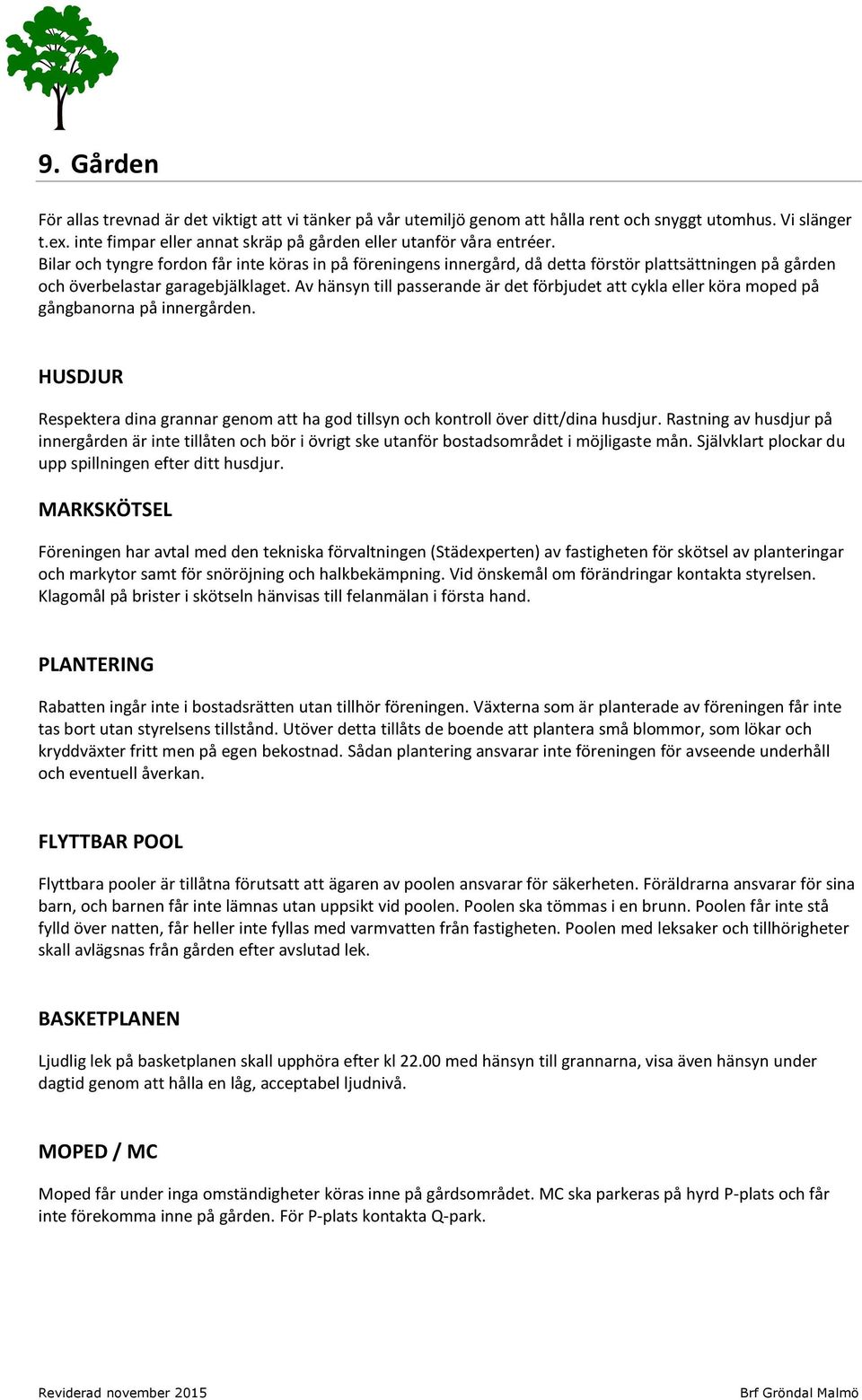 Av hänsyn till passerande är det förbjudet att cykla eller köra moped på gångbanorna på innergården. HUSDJUR Respektera dina grannar genom att ha god tillsyn och kontroll över ditt/dina husdjur.