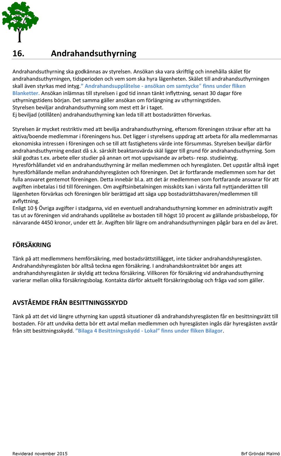 Ansökan inlämnas till styrelsen i god tid innan tänkt inflyttning, senast 30 dagar före uthyrningstidens början. Det samma gäller ansökan om förlängning av uthyrningstiden.