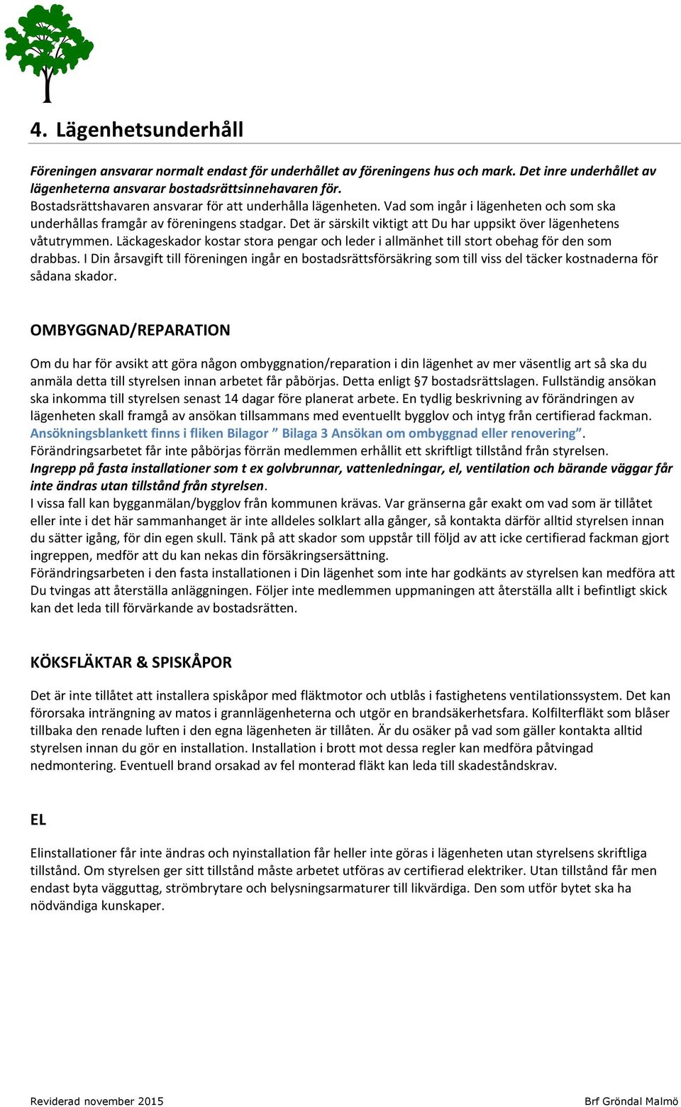 Det är särskilt viktigt att Du har uppsikt över lägenhetens våtutrymmen. Läckageskador kostar stora pengar och leder i allmänhet till stort obehag för den som drabbas.