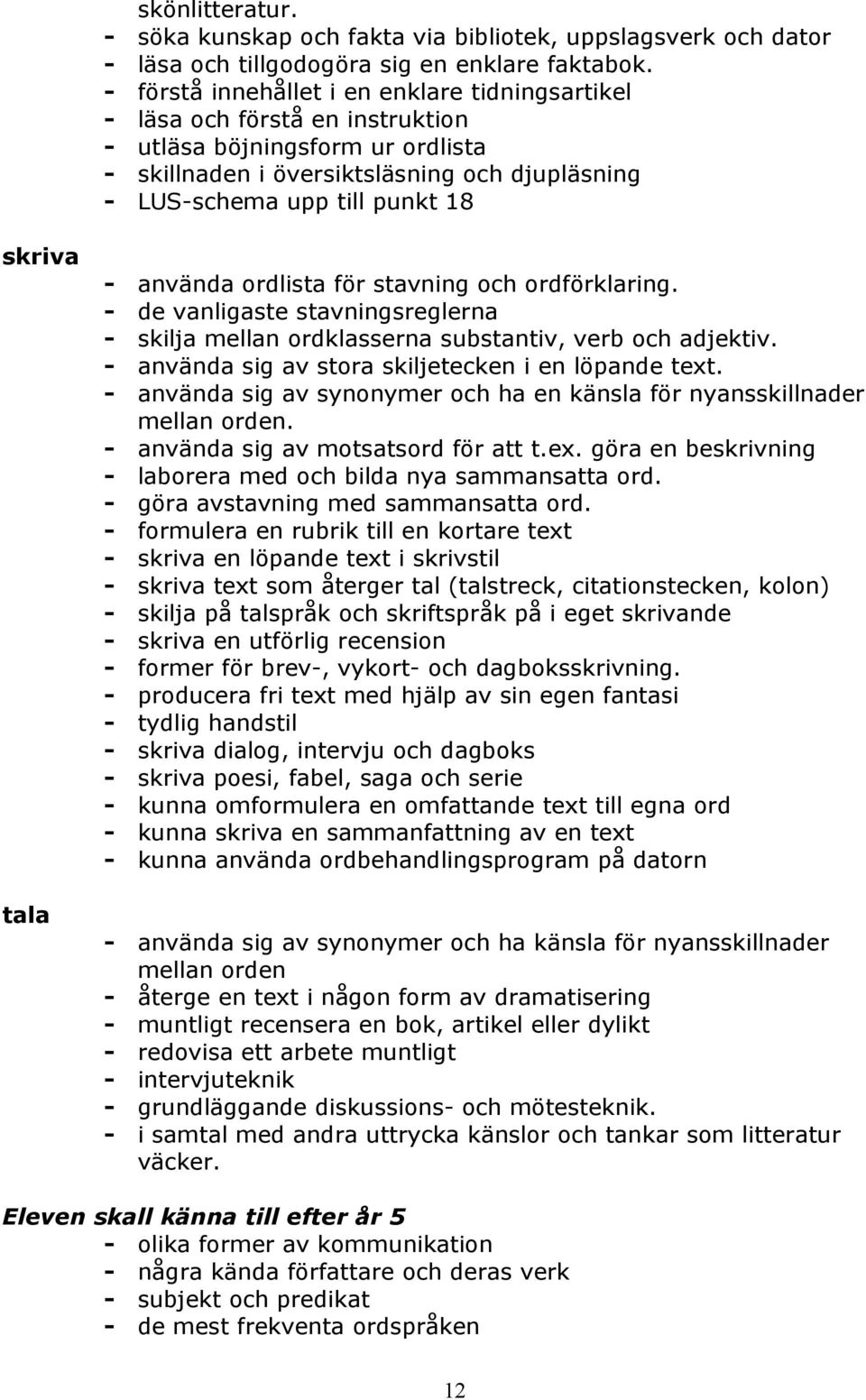 skriva tala - använda ordlista för stavning och ordförklaring. - de vanligaste stavningsreglerna - skilja mellan ordklasserna substantiv, verb och adjektiv.