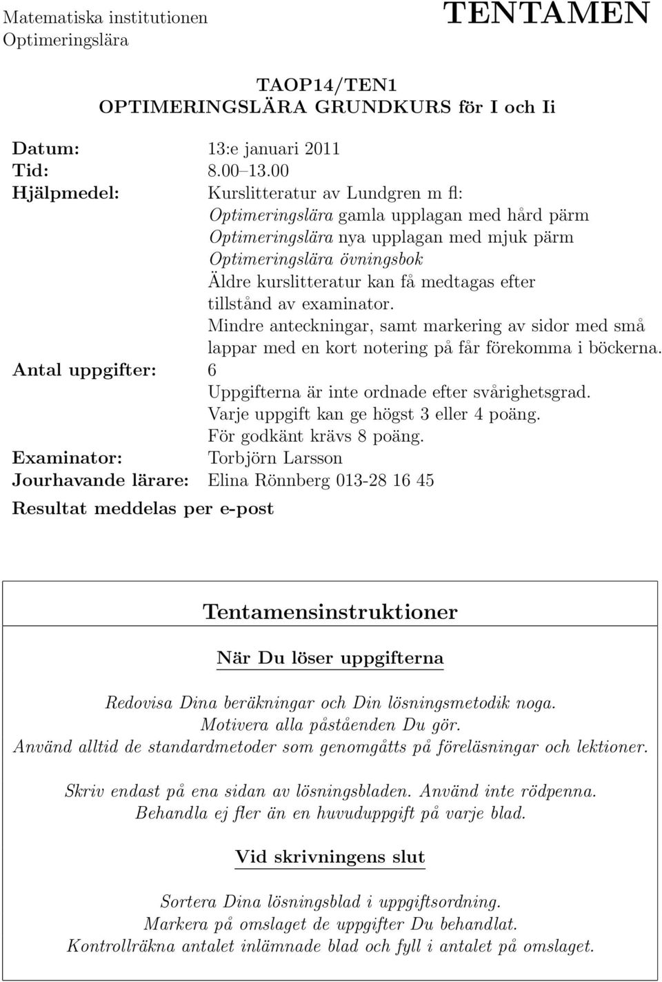 efter tillstånd av examinator. Mindre anteckningar, samt markering av sidor med små lappar med en kort notering på får förekomma i böckerna.