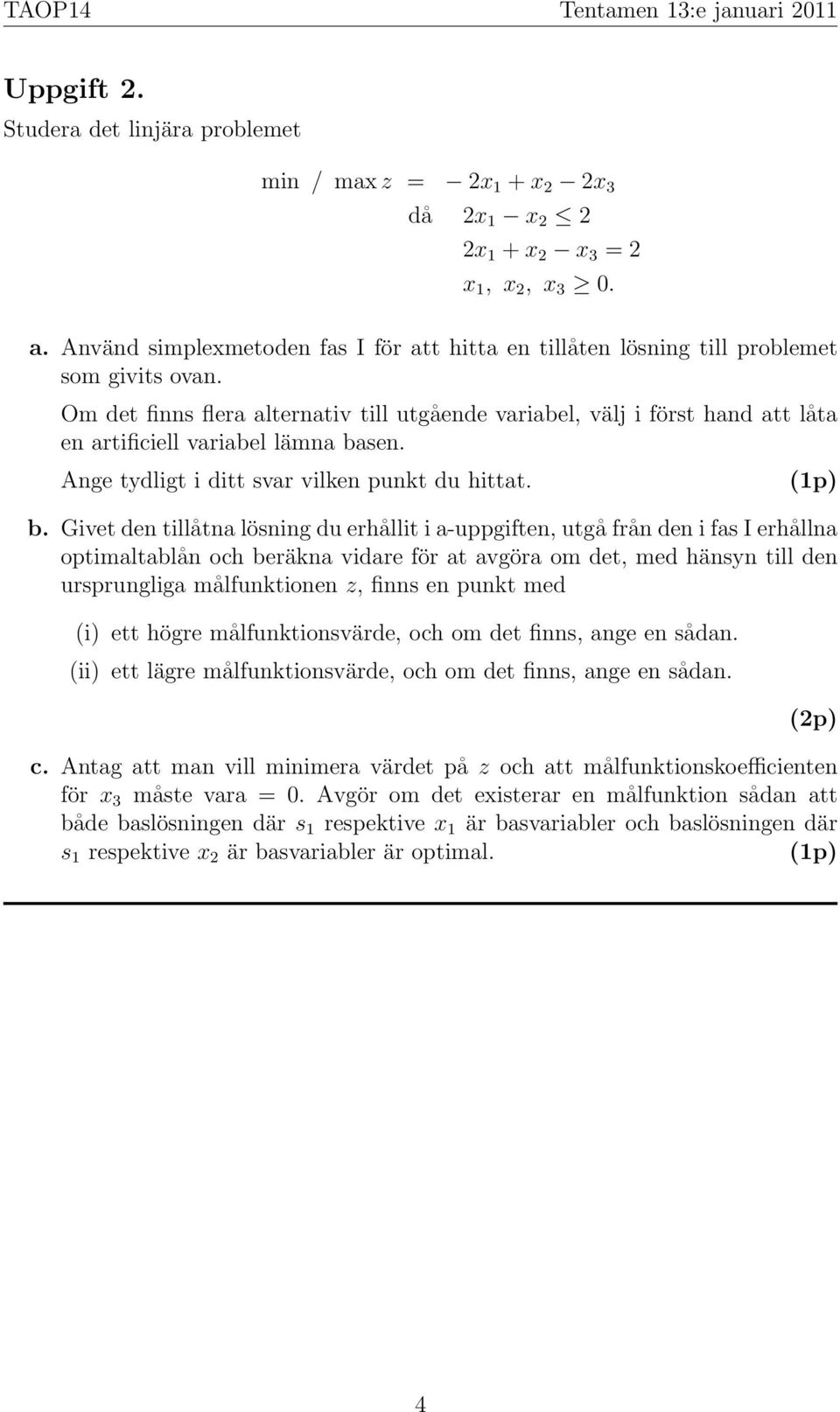 Om det finns flera alternativ till utgående variabel, välj i först hand att låta en artificiell variabel lämna ba