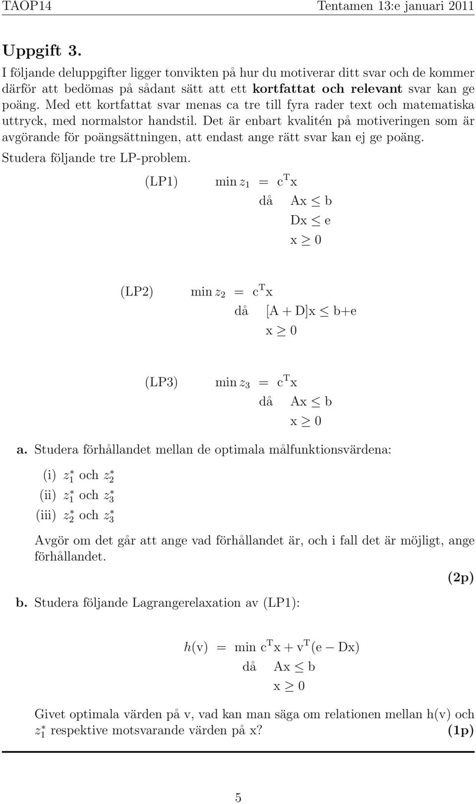 Det är enbart kvalitén på motiveringen som är avgörande för poängsättningen, att endast ange rätt svar kan ej ge poäng. Studera följande tre LP-problem.