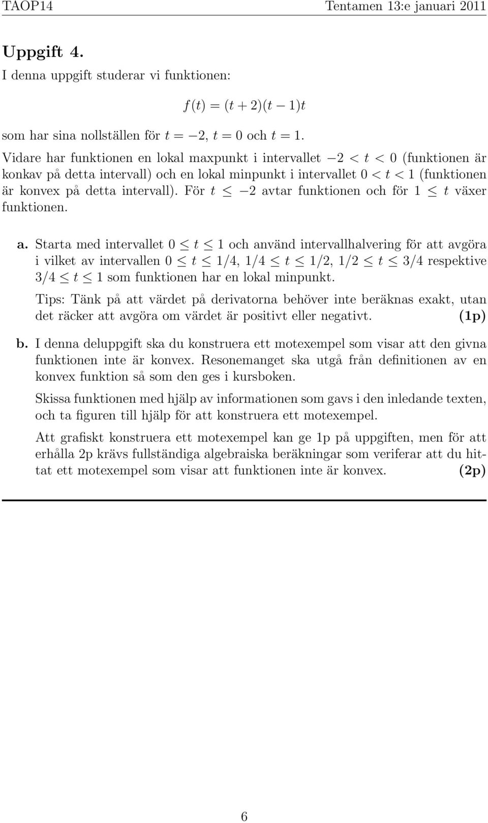 För t 2 avtar funktionen och för 1 t växer funktionen. a. Starta med intervallet 0 t 1 och använd intervallhalvering för att avgöra i vilket av intervallen 0 t 1/4, 1/4 t 1/2, 1/2 t 3/4 respektive 3/4 t 1 som funktionen har en lokal minpunkt.