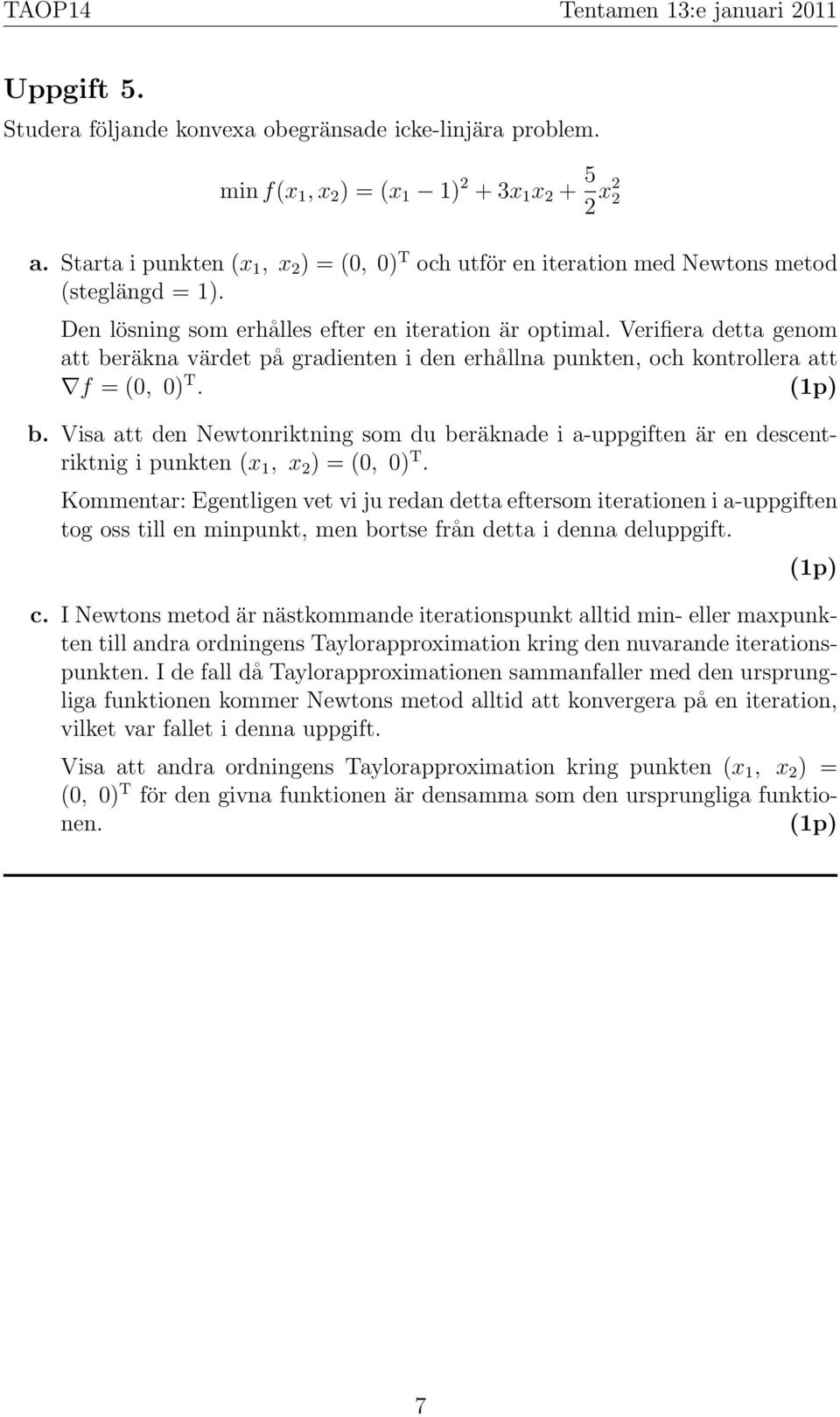 Verifiera detta genom att beräkna värdet på gradienten i den erhållna punkten, och kontrollera att f = (0, 0) T. b. Visa att den Newtonriktning som du beräknade i a-uppgiften är en descentriktnig i punkten (x 1, x 2 ) = (0, 0) T.