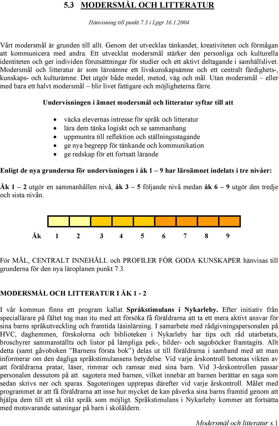 Modersmål och litteratur är som läroämne ett livskunskapsämne och ett centralt färdighets-, kunskaps- och kulturämne. Det utgör både medel, metod, väg och mål.