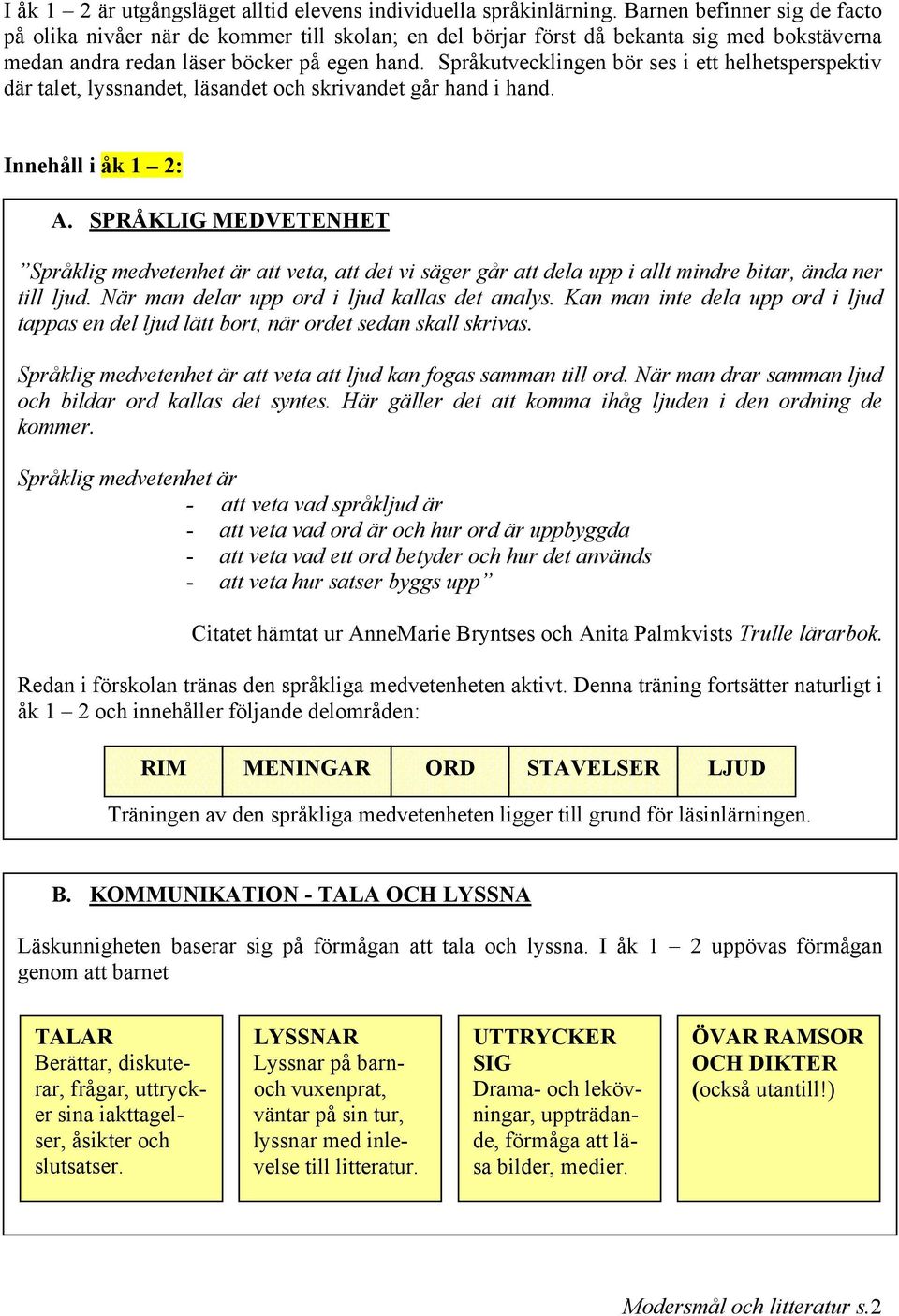 Språkutvecklingen bör ses i ett helhetsperspektiv där talet, lyssnandet, läsandet och skrivandet går hand i hand. Innehåll i åk 1 2: A.