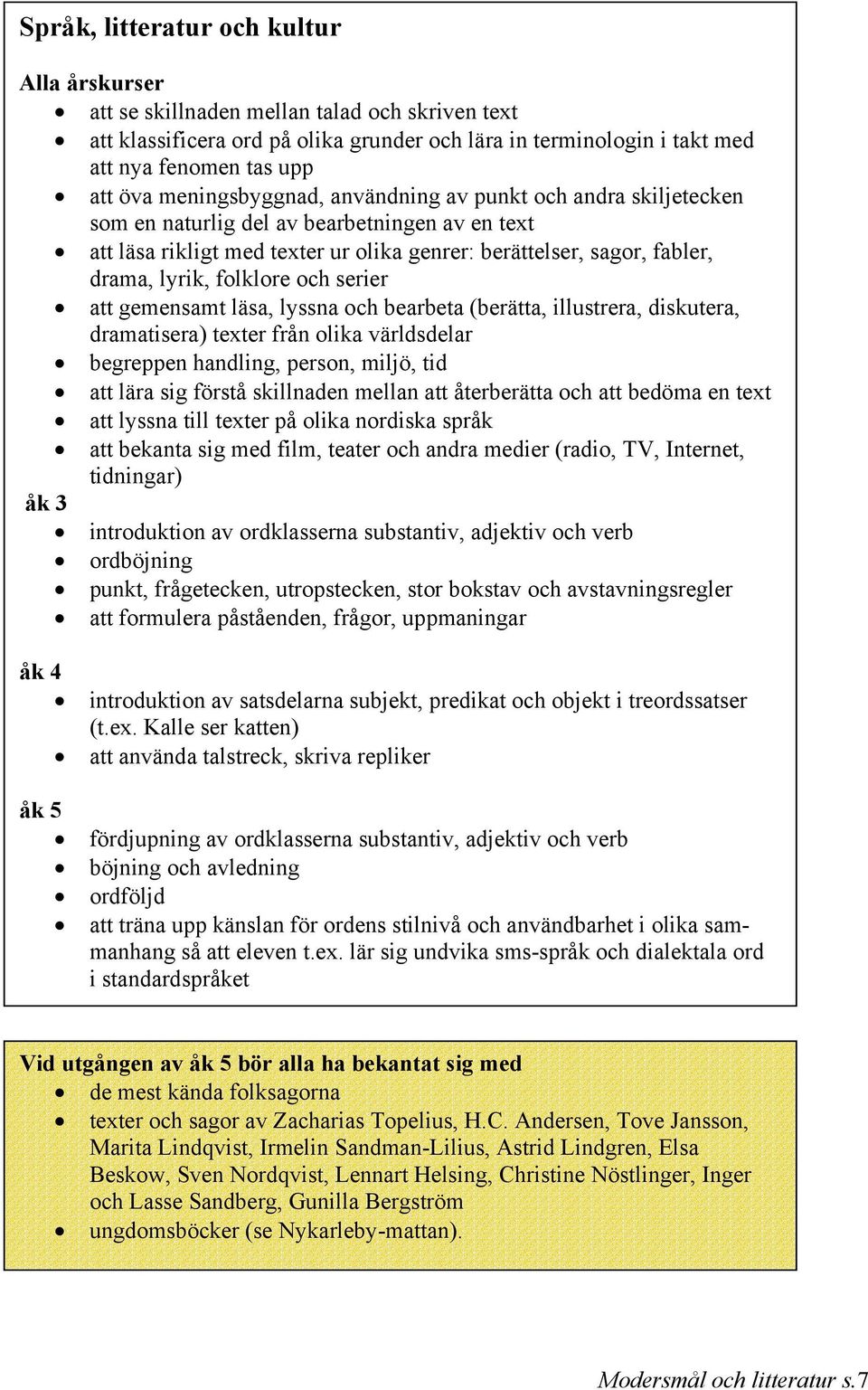 att gemensamt läsa, lyssna och bearbeta (berätta, illustrera, diskutera, dramatisera) texter från olika världsdelar begreppen handling, person, miljö, tid att lära sig förstå skillnaden mellan att