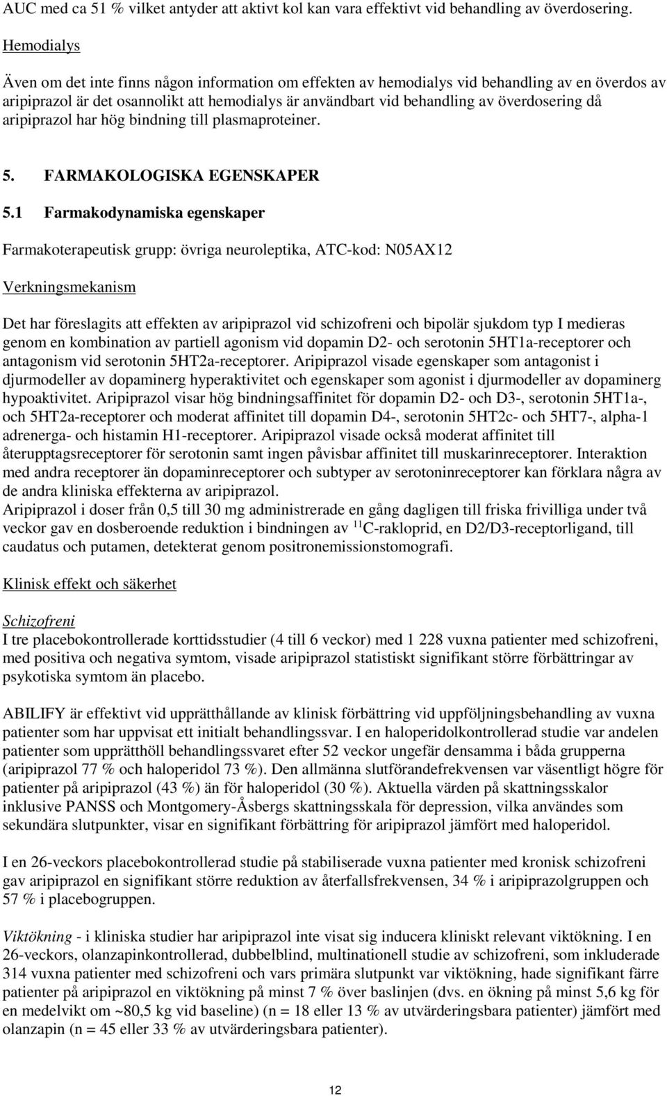 då aripiprazol har hög bindning till plasmaproteiner. 5. FARMAKOLOGISKA EGENSKAPER 5.