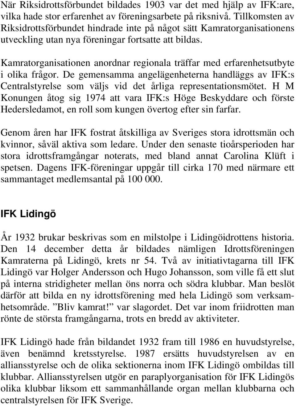 Kamratorganisationen anordnar regionala träffar med erfarenhetsutbyte i olika frågor. De gemensamma angelägenheterna handläggs av IFK:s Centralstyrelse som väljs vid det årliga representationsmötet.