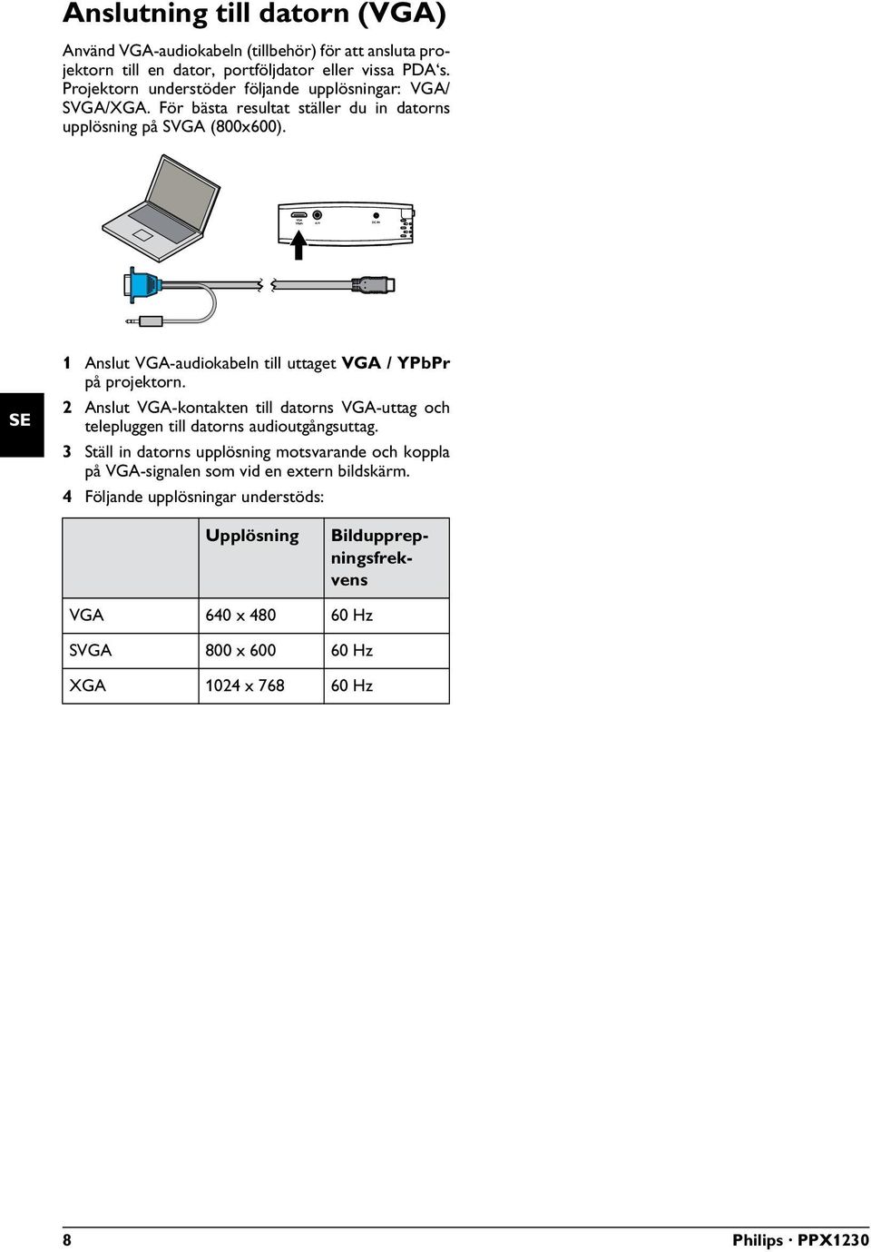 Laptop VGA P2 1 Anslut VGA-audiokabeln till uttaget VGA / YPbPr på projektorn. 2 Anslut VGA-kontakten till datorns VGA-uttag och telepluggen till datorns audioutgångsuttag.