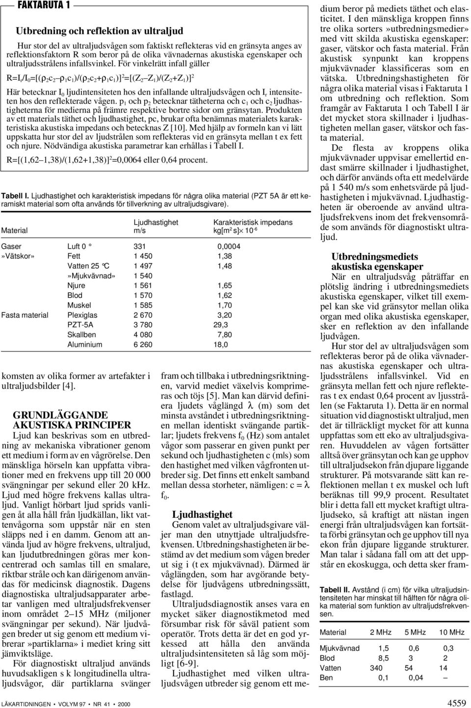 För vinkelrätt infall gäller R=I r /I 0 =[(ρ 2 c 2 ρ 1 c 1 )/(ρ 2 c 2 +ρ 1 c 1 )] 2 =[(Z 2 Z 1 )/(Z 2 +Z 1 )] 2 Här betecknar I 0 ljudintensiteten hos den infallande ultraljudsvågen och I r