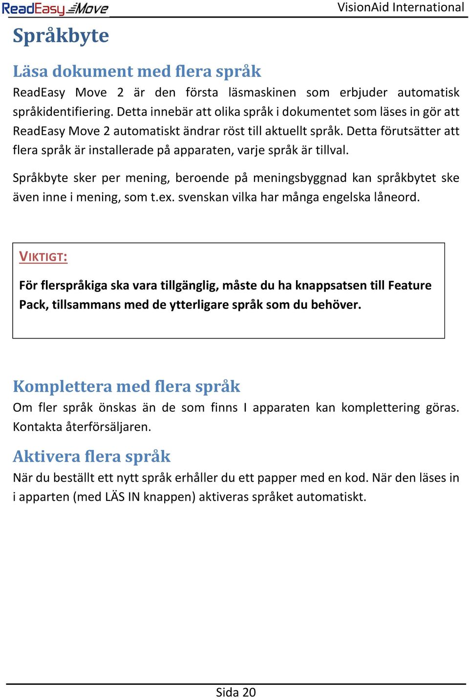 Detta förutsätter att flera språk är installerade på apparaten, varje språk är tillval. Språkbyte sker per mening, beroende på meningsbyggnad kan språkbytet ske även inne i mening, som t.ex.