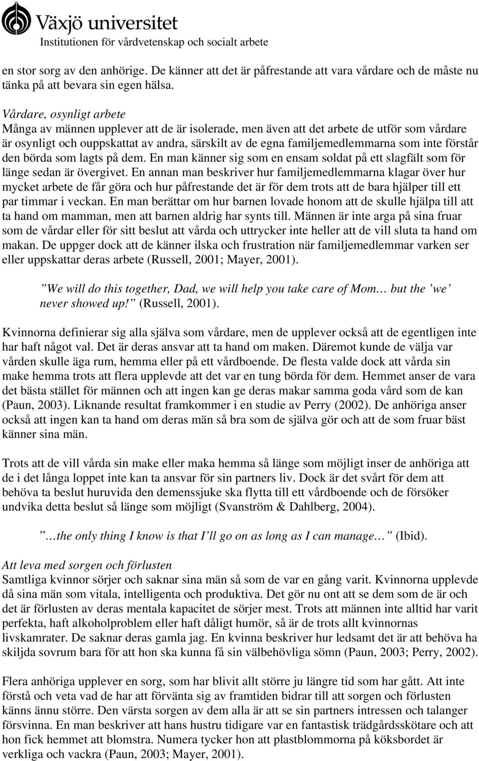 inte förstår den börda som lagts på dem. En man känner sig som en ensam soldat på ett slagfält som för länge sedan är övergivet.