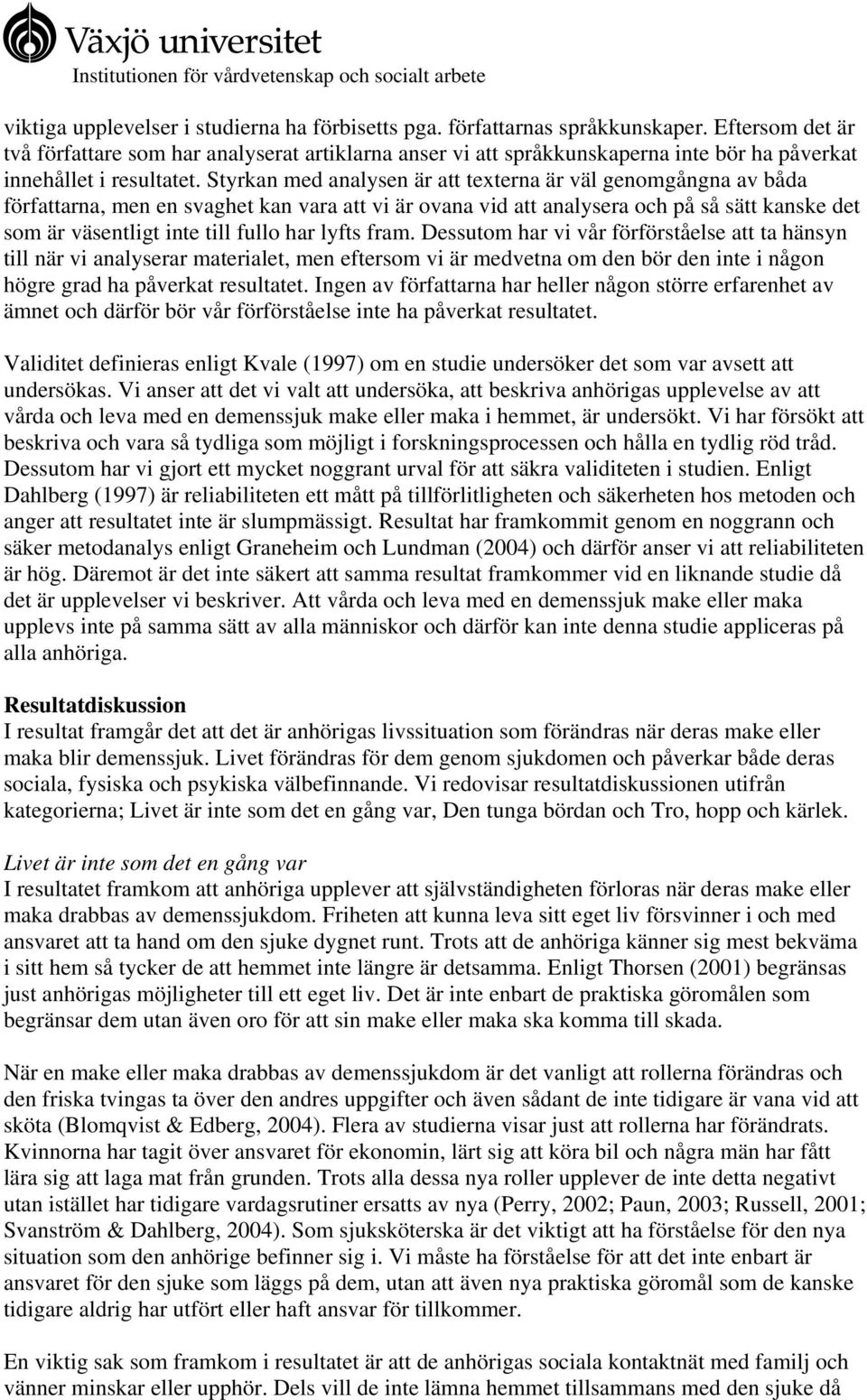 Styrkan med analysen är att texterna är väl genomgångna av båda författarna, men en svaghet kan vara att vi är ovana vid att analysera och på så sätt kanske det som är väsentligt inte till fullo har