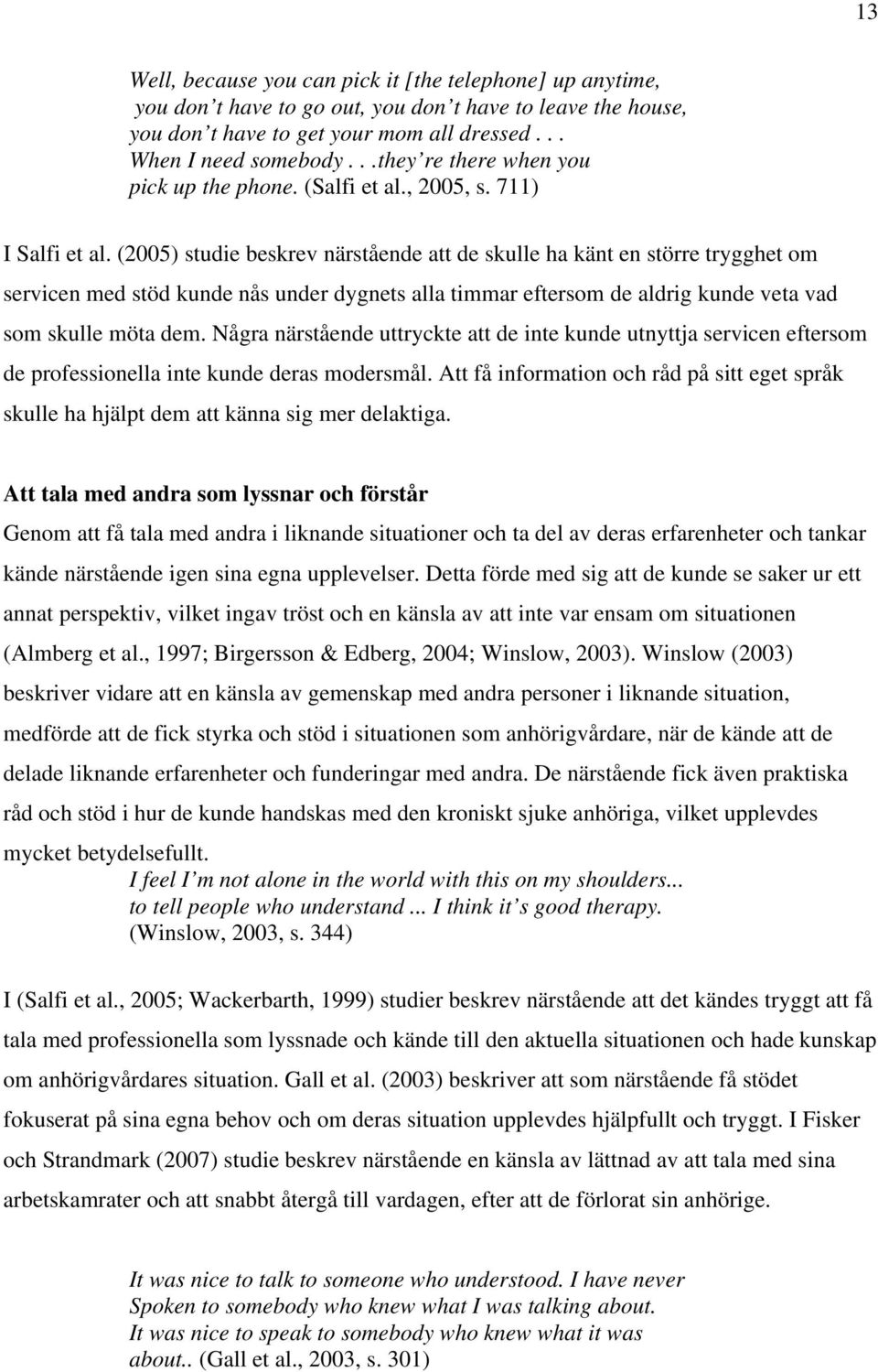 (2005) studie beskrev närstående att de skulle ha känt en större trygghet om servicen med stöd kunde nås under dygnets alla timmar eftersom de aldrig kunde veta vad som skulle möta dem.