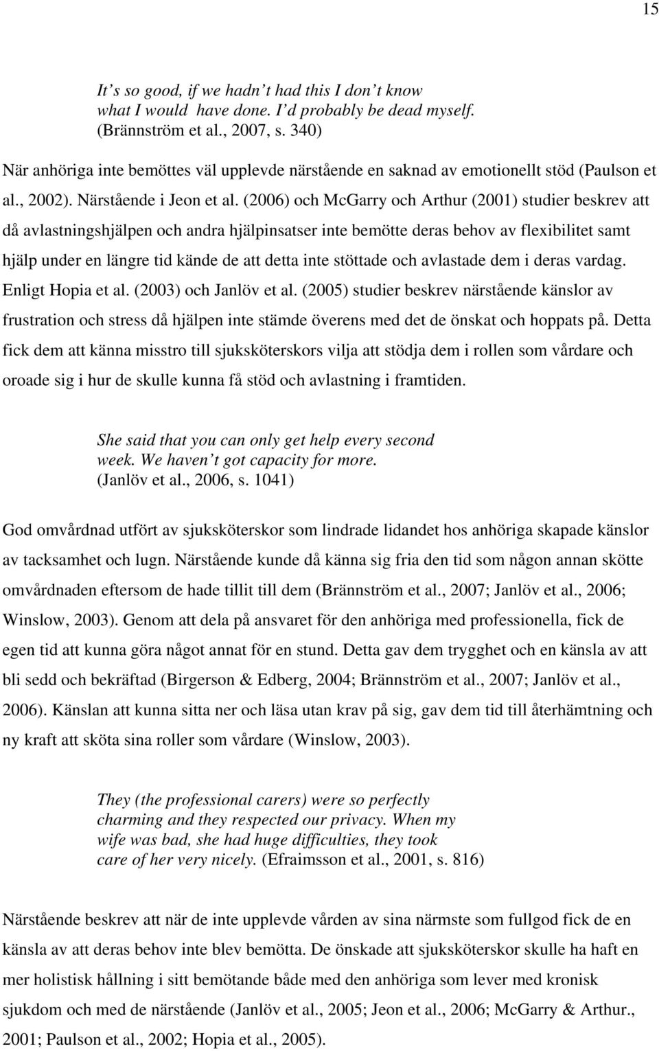 (2006) och McGarry och Arthur (2001) studier beskrev att då avlastningshjälpen och andra hjälpinsatser inte bemötte deras behov av flexibilitet samt hjälp under en längre tid kände de att detta inte