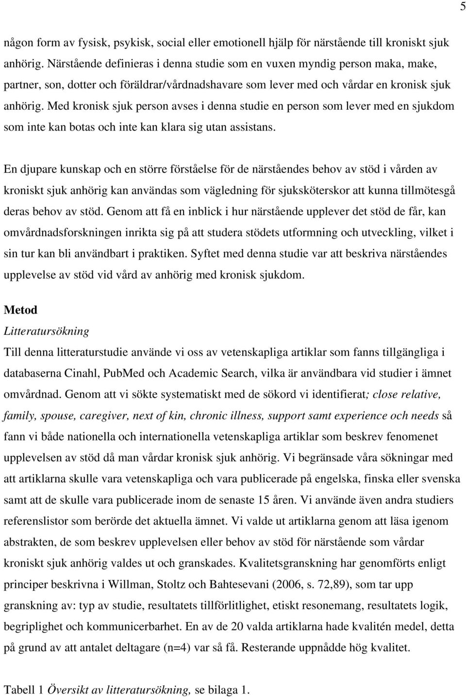 Med kronisk sjuk person avses i denna studie en person som lever med en sjukdom som inte kan botas och inte kan klara sig utan assistans.