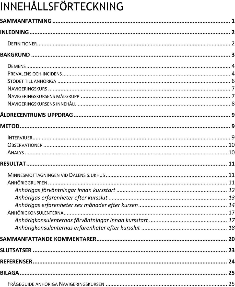 .. 11 MINNESMOTTAGNINGEN VID DALENS SJUKHUS... 11 ANHÖRIGGRUPPEN... 11 Anhörigas förväntningar innan kursstart... 12 Anhörigas erfarenheter efter kursslut.