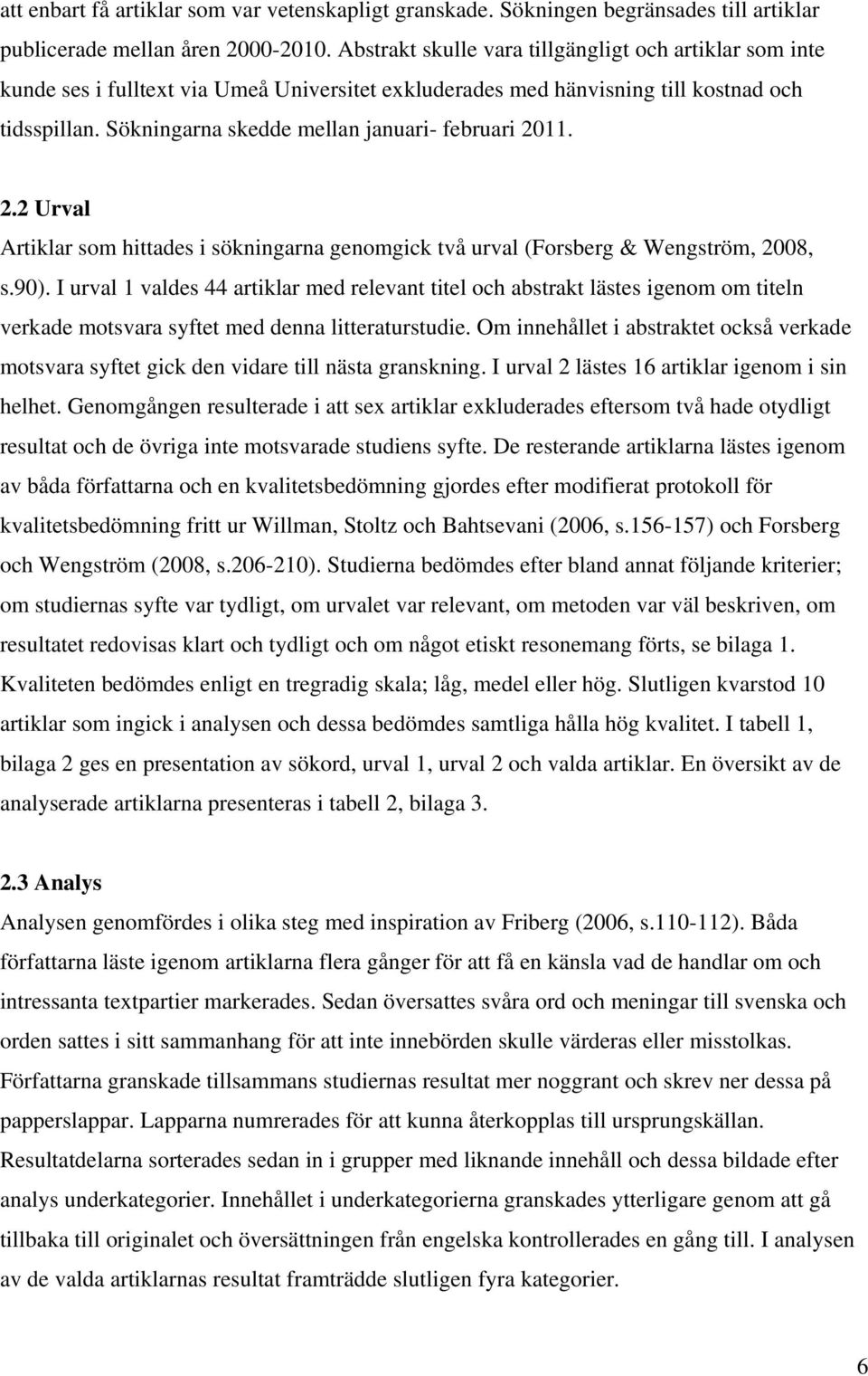 Sökningarna skedde mellan januari- februari 2011. 2.2 Urval Artiklar som hittades i sökningarna genomgick två urval (Forsberg & Wengström, 2008, s.90).