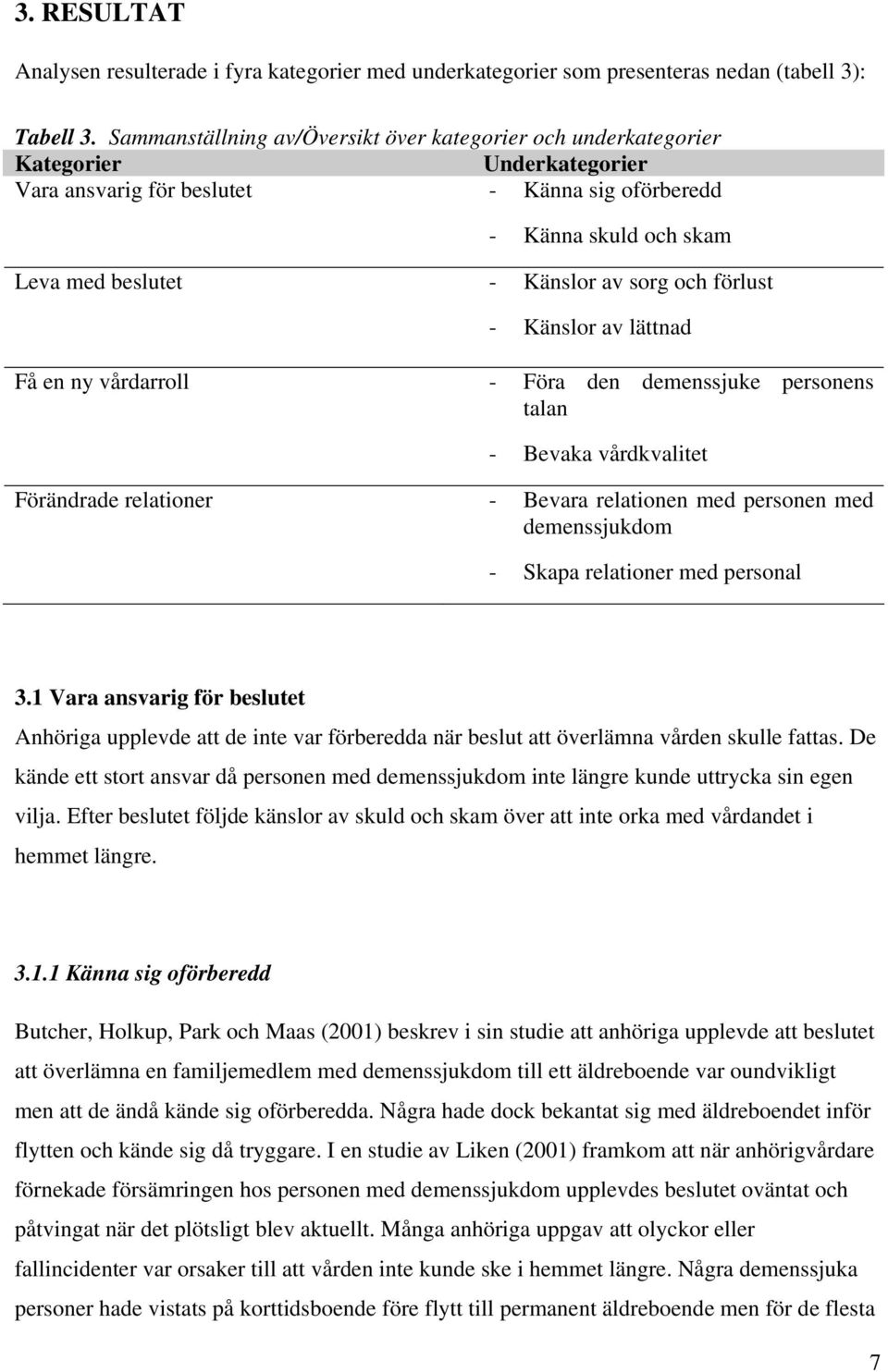 och förlust - Känslor av lättnad Få en ny vårdarroll - Föra den demenssjuke personens talan - Bevaka vårdkvalitet Förändrade relationer - Bevara relationen med personen med demenssjukdom - Skapa