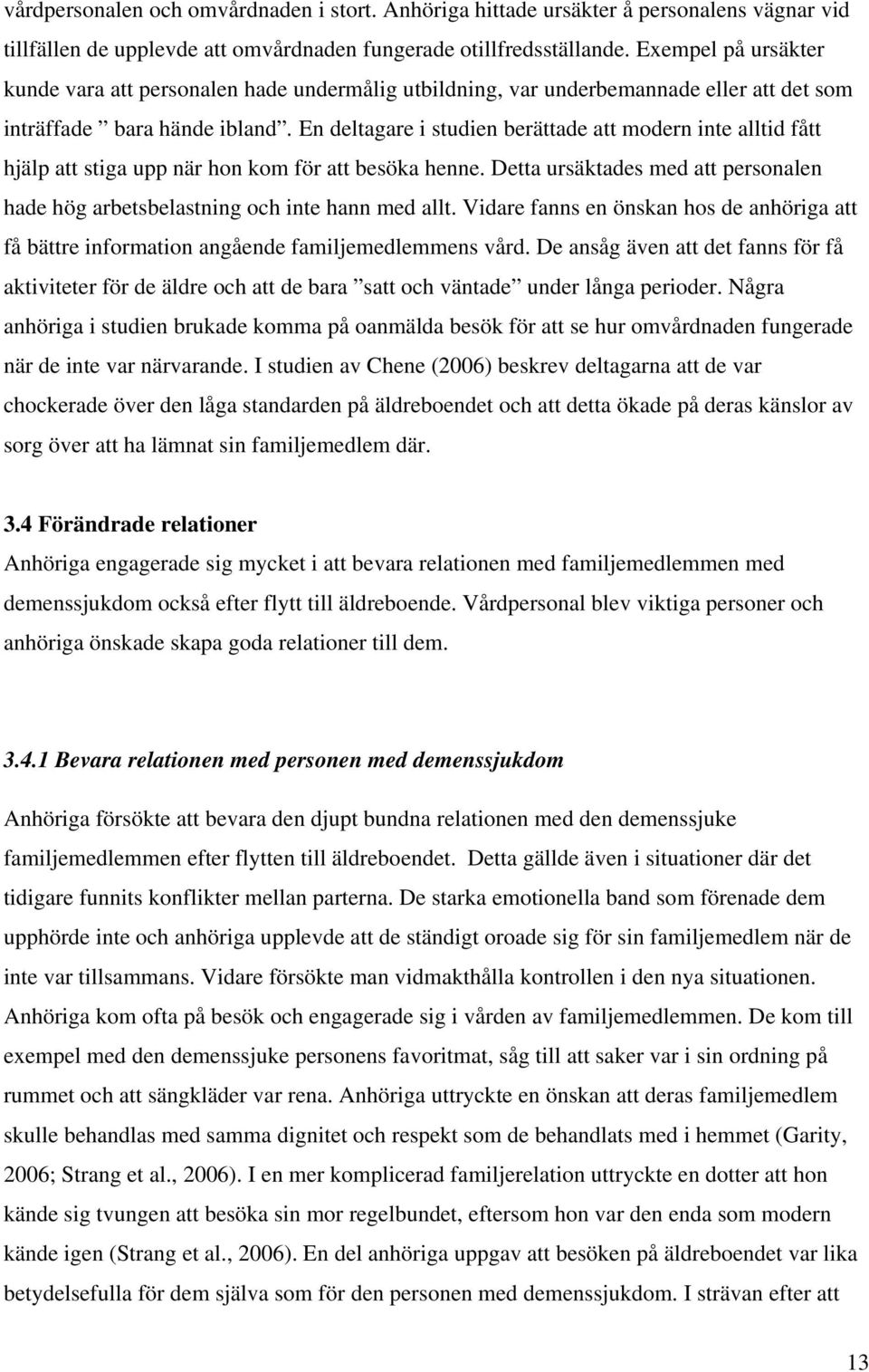 En deltagare i studien berättade att modern inte alltid fått hjälp att stiga upp när hon kom för att besöka henne. Detta ursäktades med att personalen hade hög arbetsbelastning och inte hann med allt.