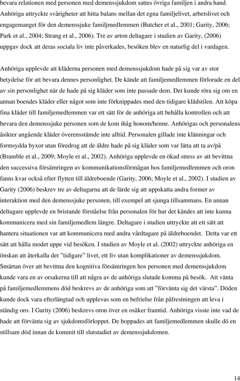 , 2004; Strang et al., 2006). Tre av arton deltagare i studien av Garity, (2006) uppgav dock att deras sociala liv inte påverkades, besöken blev en naturlig del i vardagen.