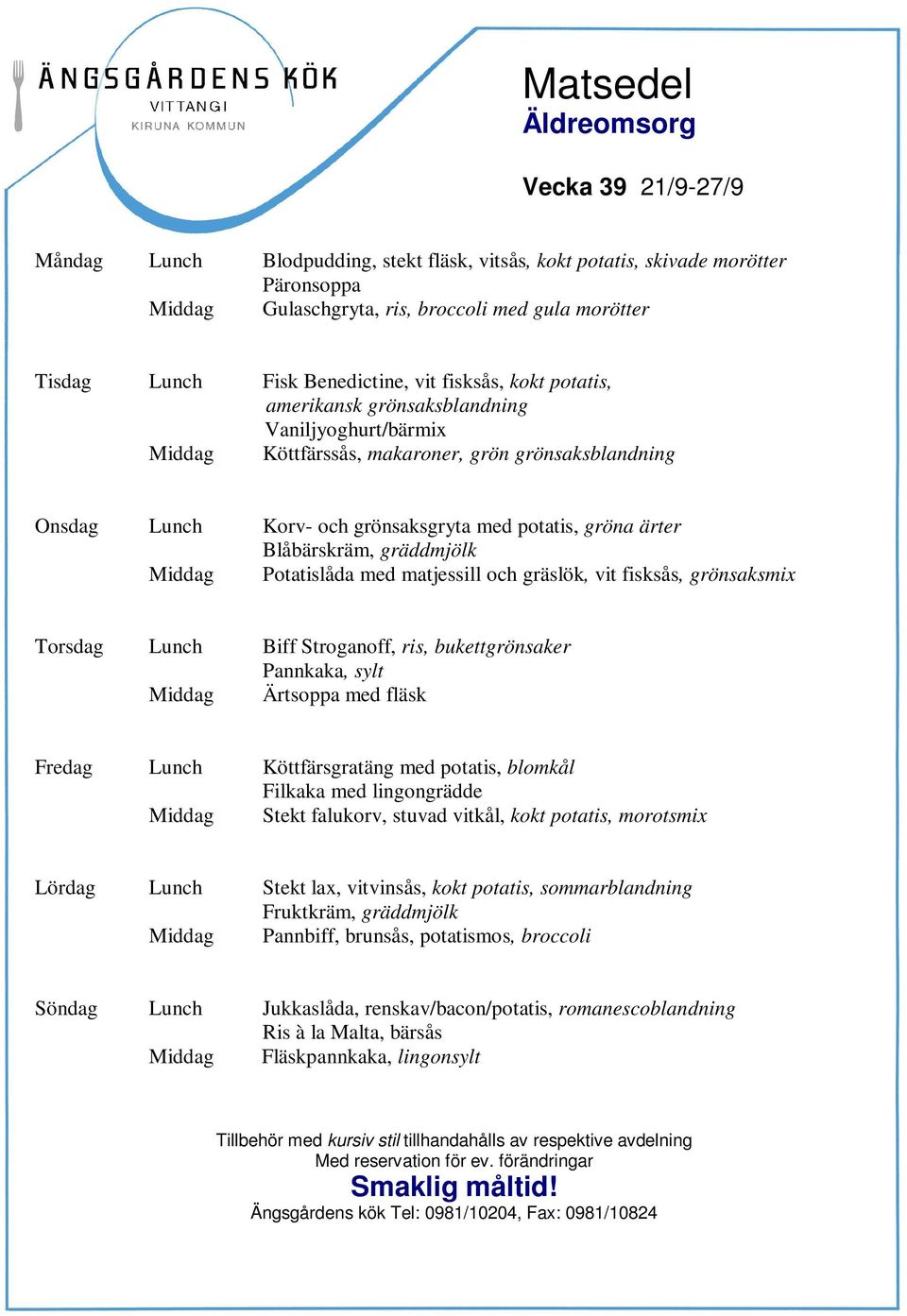 Blåbärskräm, gräddmjölk Middag Potatislåda med matjessill och gräslök, vit fisksås, grönsaksmix Torsdag Lunch Biff Stroganoff, ris, bukettgrönsaker Pannkaka, sylt Middag Ärtsoppa med fläsk Fredag