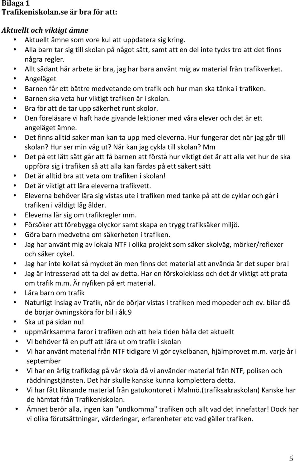 Angeläget Barnen får ett bättre medvetande om trafik och hur man ska tänka i trafiken. Barnen ska veta hur viktigt trafiken är i skolan. Bra för att de tar upp säkerhet runt skolor.