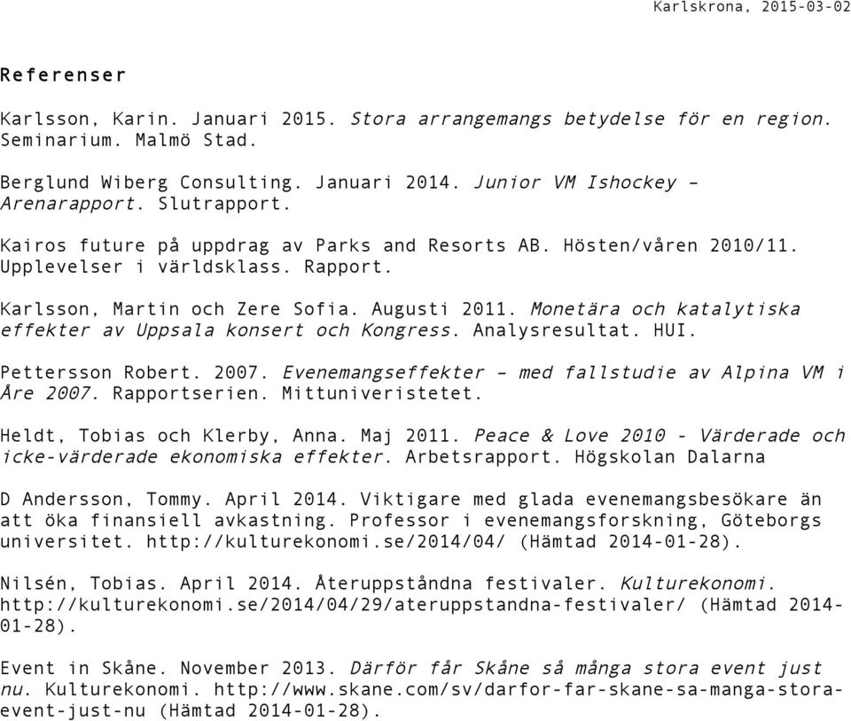 Monetära och katalytiska effekter av Uppsala konsert och Kongress. Analysresultat. HUI. Pettersson Robert. 2007. Evenemangseffekter med fallstudie av Alpina VM i Åre 2007. Rapportserien.