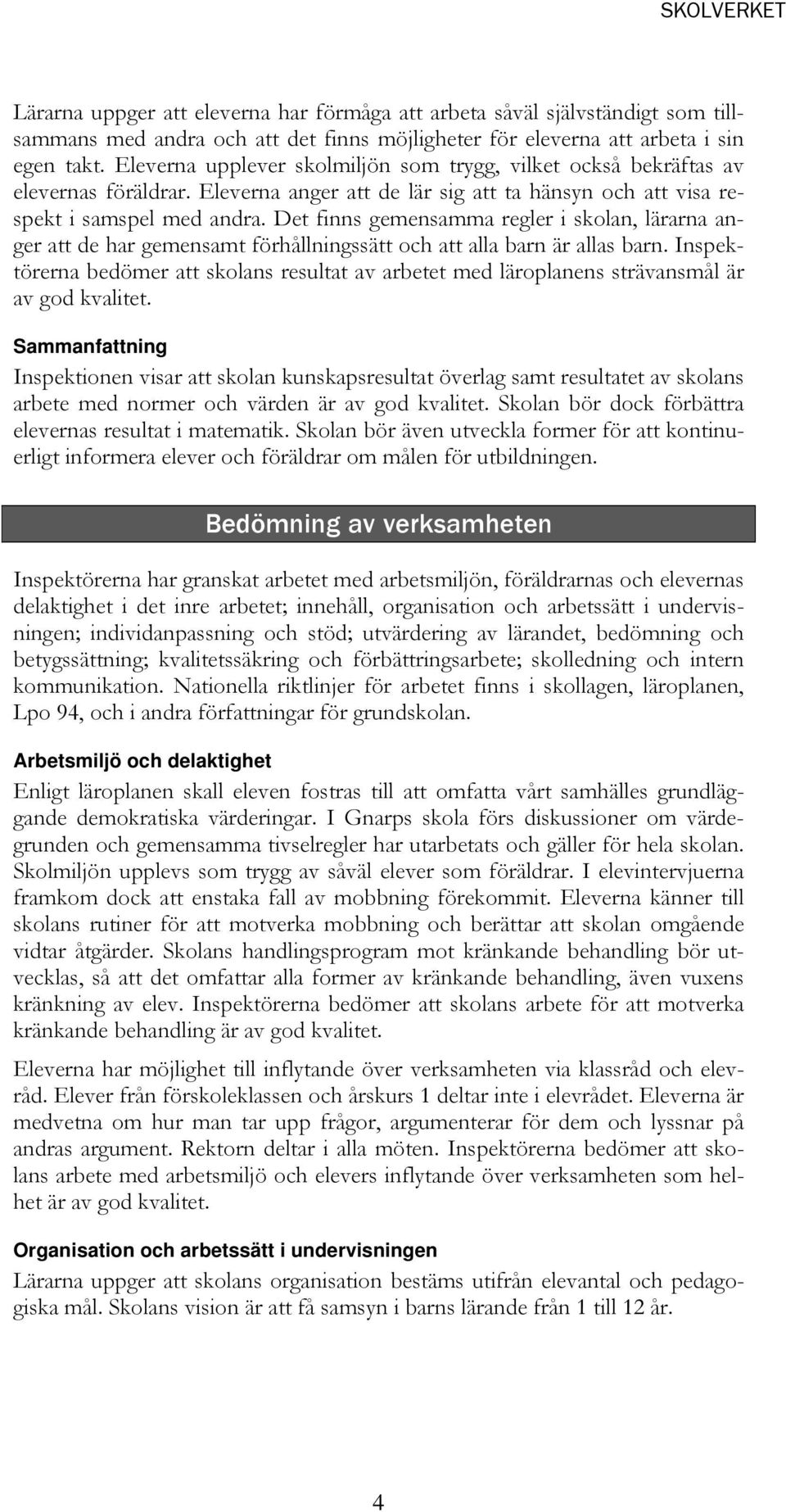 Det finns gemensamma regler i skolan, lärarna anger att de har gemensamt förhållningssätt och att alla barn är allas barn.