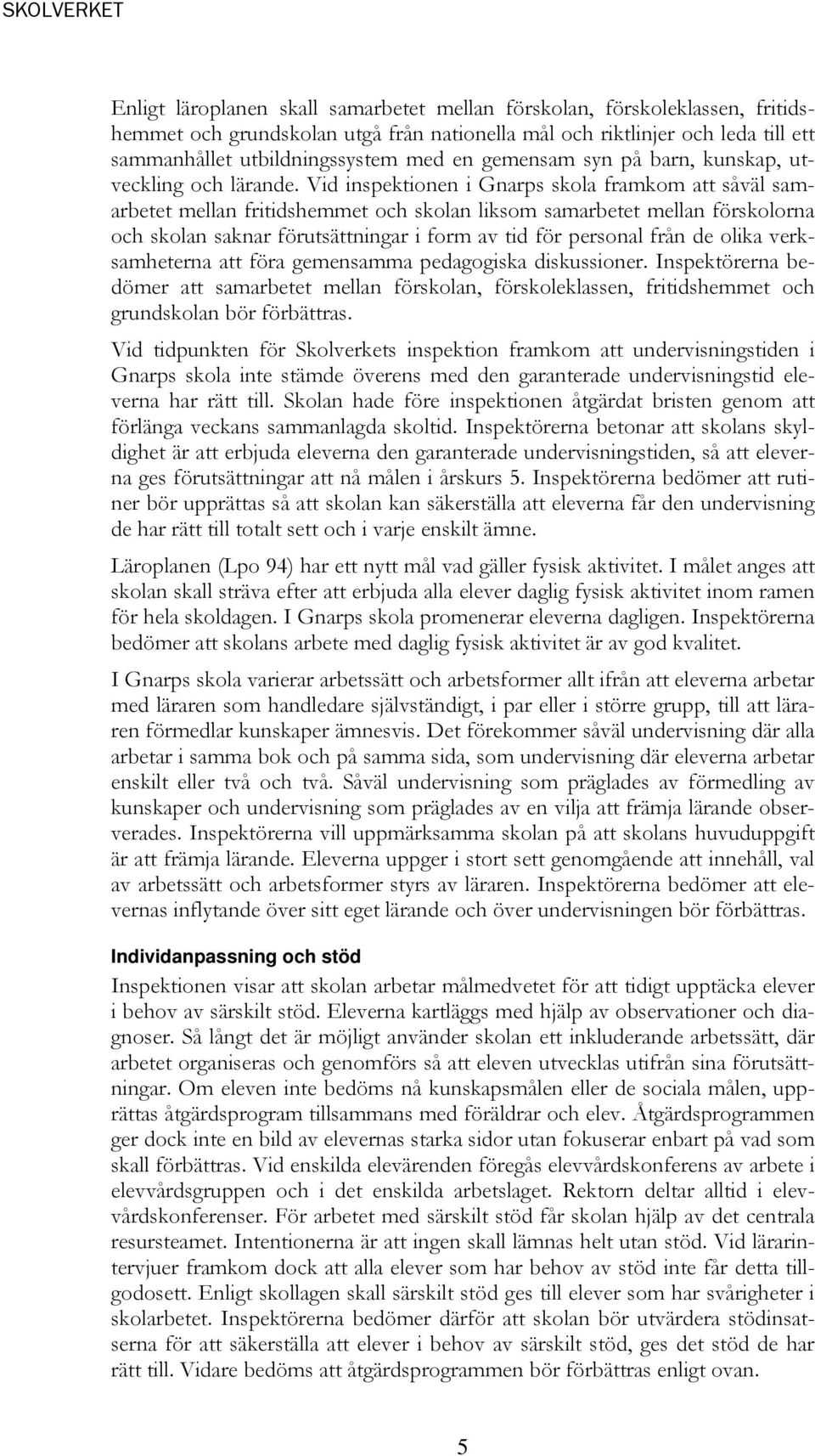 Vid inspektionen i Gnarps skola framkom att såväl samarbetet mellan fritidshemmet och skolan liksom samarbetet mellan förskolorna och skolan saknar förutsättningar i form av tid för personal från de