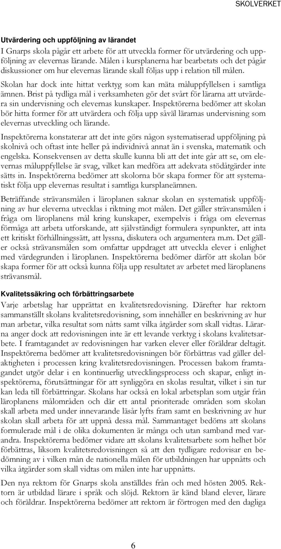 Skolan har dock inte hittat verktyg som kan mäta måluppfyllelsen i samtliga ämnen. Brist på tydliga mål i verksamheten gör det svårt för lärarna att utvärdera sin undervisning och elevernas kunskaper.