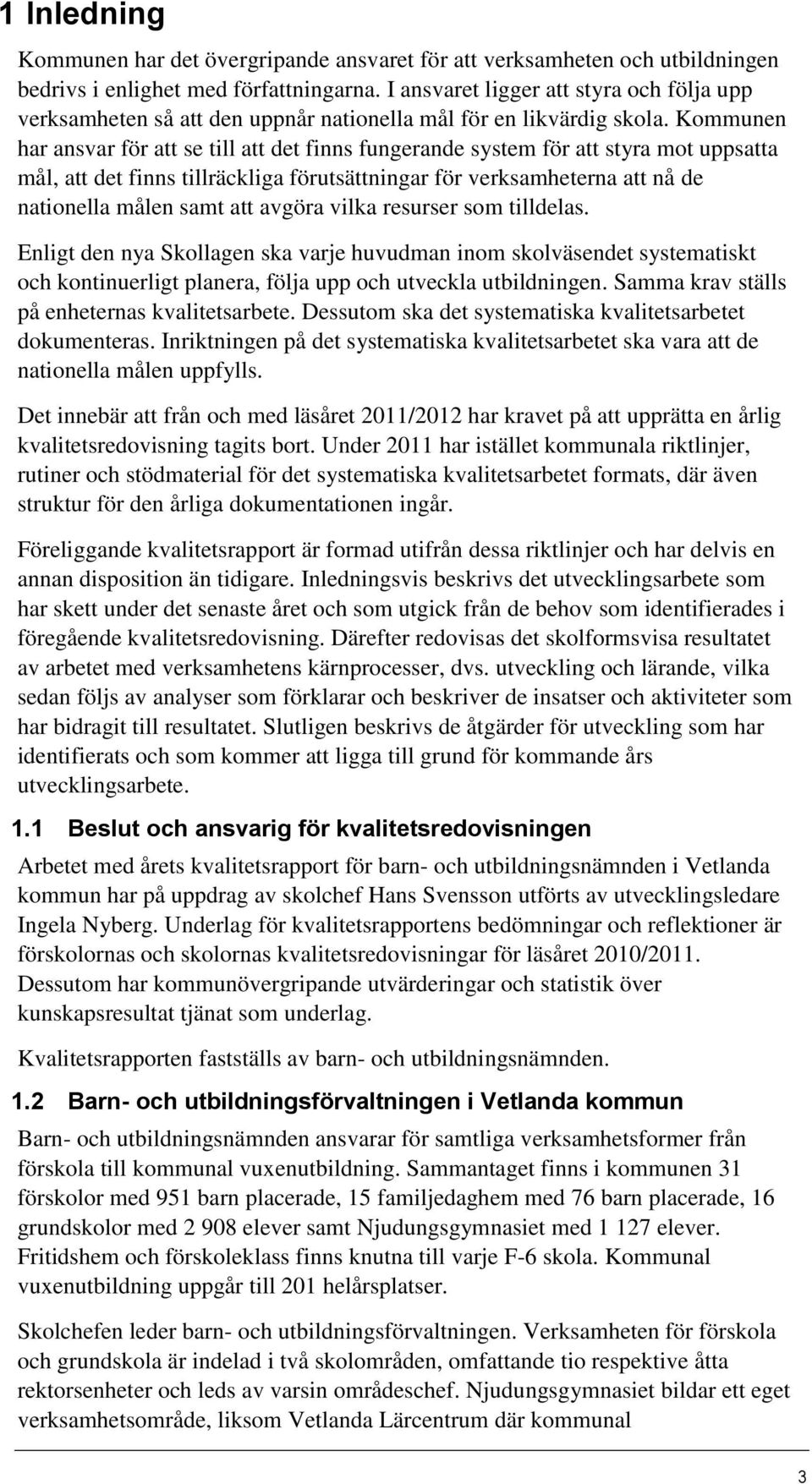 Kommunen har ansvar för att se till att det finns fungerande system för att styra mot uppsatta mål, att det finns tillräckliga förutsättningar för verksamheterna att nå de nationella målen samt att