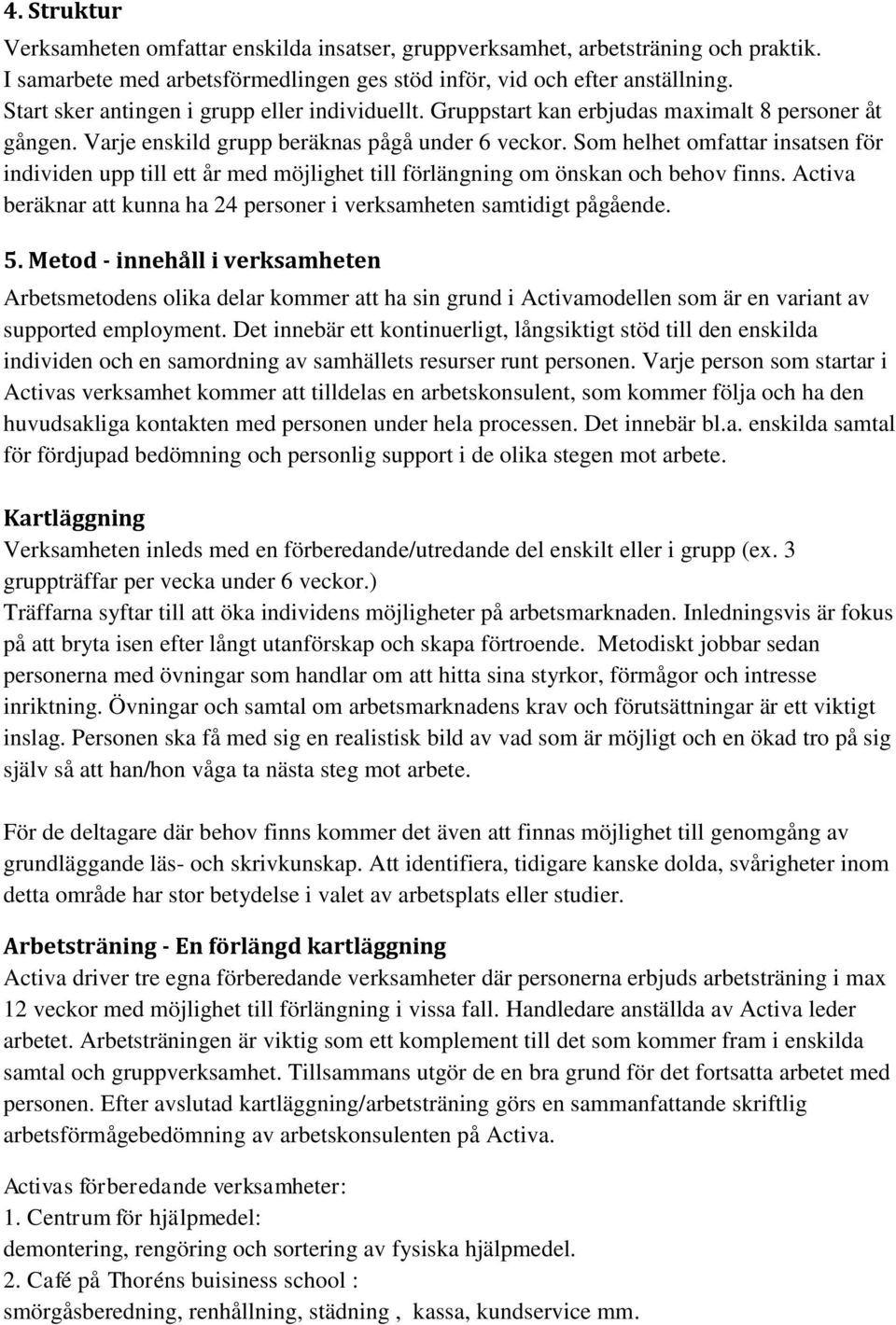 Som helhet omfattar insatsen för individen upp till ett år med möjlighet till förlängning om önskan och behov finns. Activa beräknar att kunna ha 24 personer i verksamheten samtidigt pågående. 5.