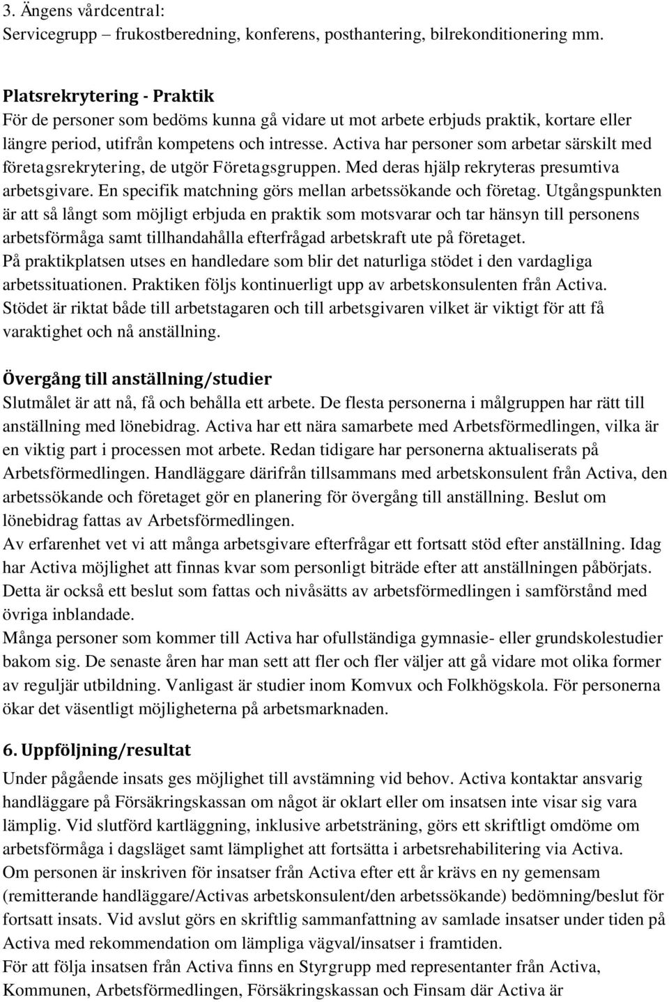 Activa har personer som arbetar särskilt med företagsrekrytering, de utgör Företagsgruppen. Med deras hjälp rekryteras presumtiva arbetsgivare.