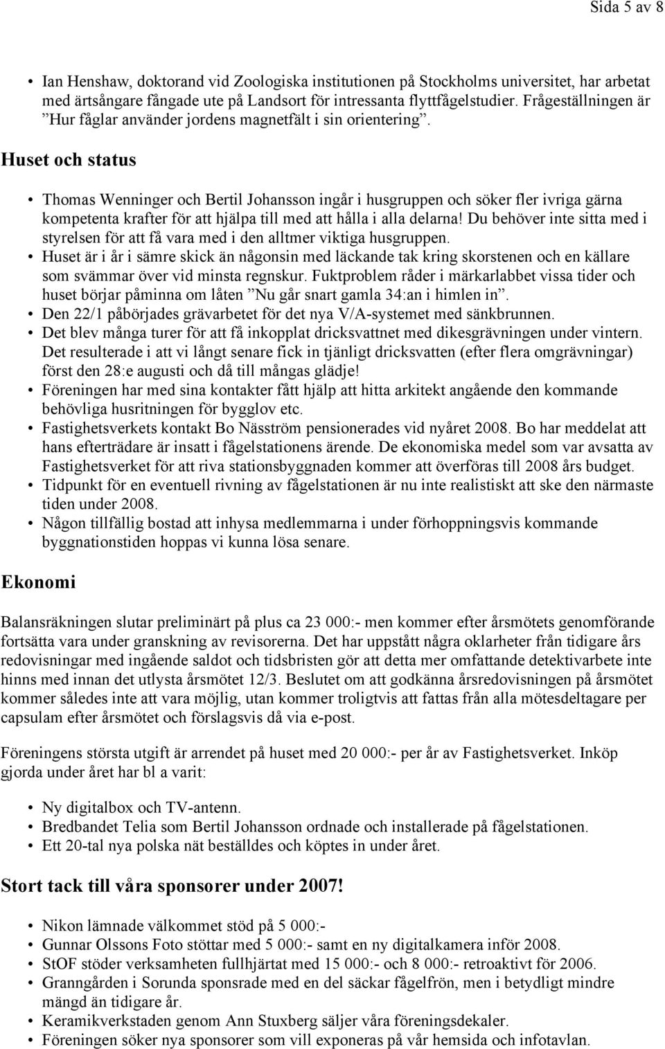 Huset och status Thomas Wenninger och Bertil Johansson ingår i husgruppen och söker fler ivriga gärna kompetenta krafter för att hjälpa till med att hålla i alla delarna!