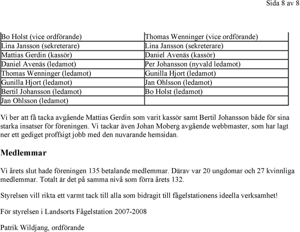 Vi ber att få tacka avgående Mattias Gerdin som varit kassör samt Bertil Johansson både för sina starka insatser för föreningen.