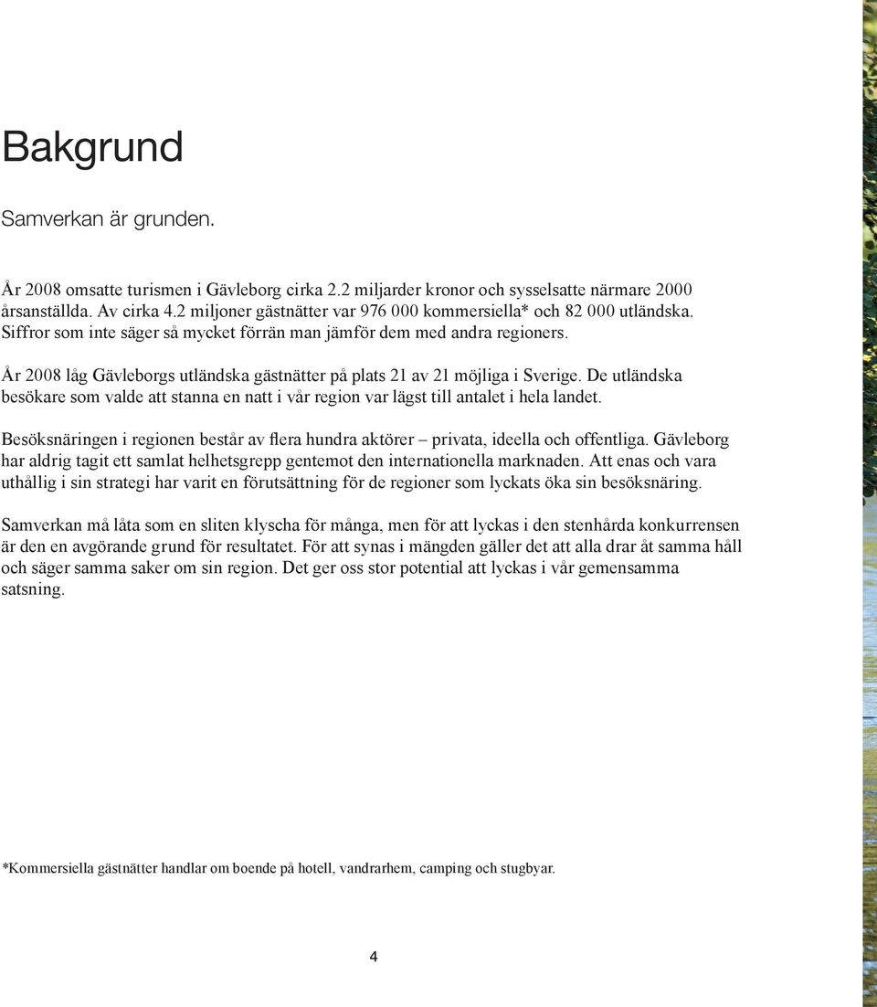 År 2008 låg Gävleborgs utländska gästnätter på plats 21 av 21 möjliga i Sverige. De utländska besökare som valde att stanna en natt i vår region var lägst till antalet i hela landet.