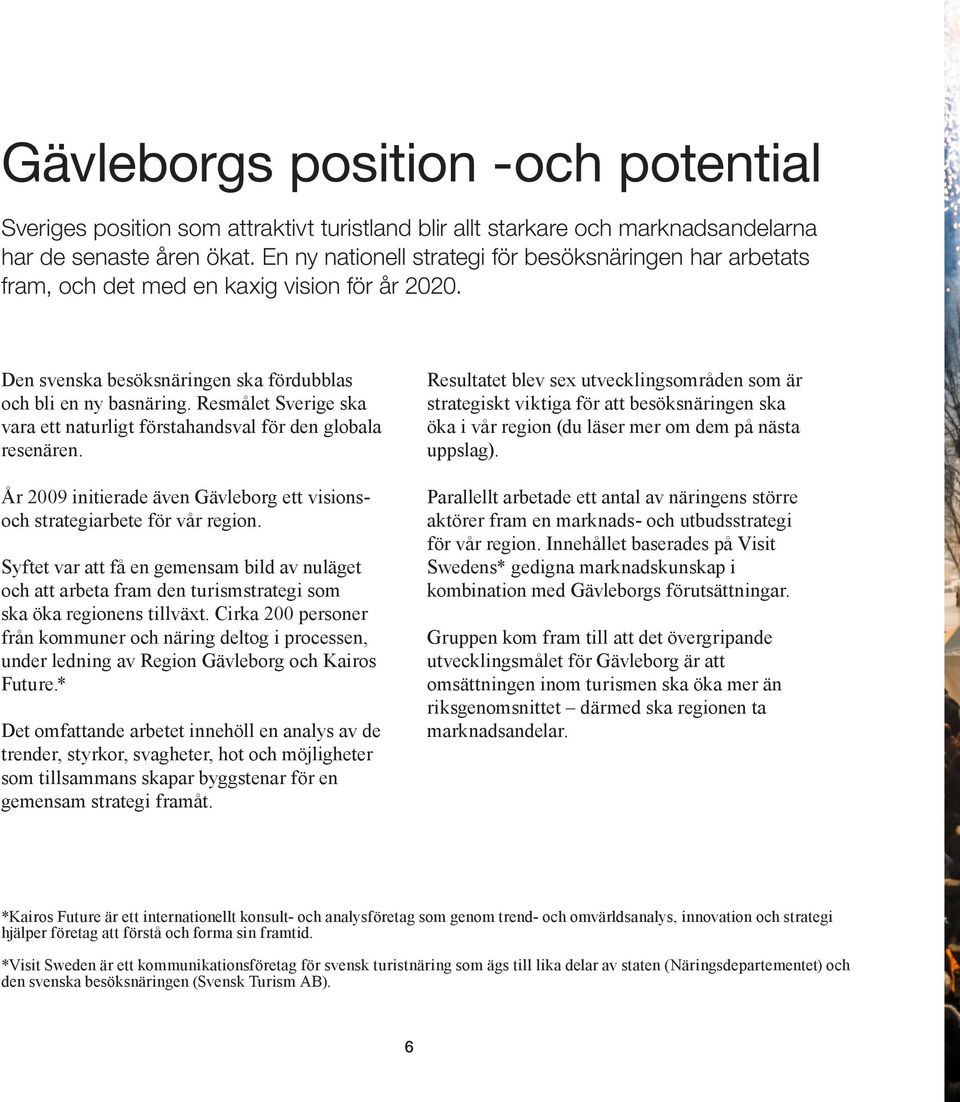 Resmålet Sverige ska vara ett naturligt förstahandsval för den globala resenären. År 2009 initierade även Gävleborg ett visionsoch strategiarbete för vår region.