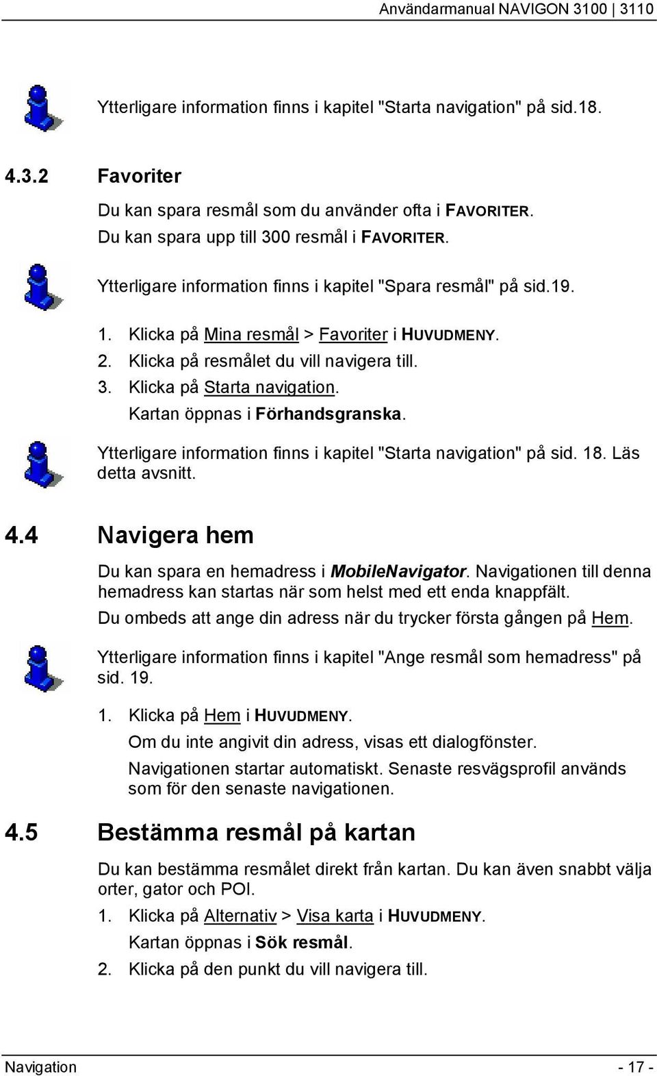 Kartan öppnas i Förhandsgranska. Ytterligare information finns i kapitel "Starta navigation" på sid. 18. Läs detta avsnitt. 4.4 Navigera hem Du kan spara en hemadress i MobileNavigator.