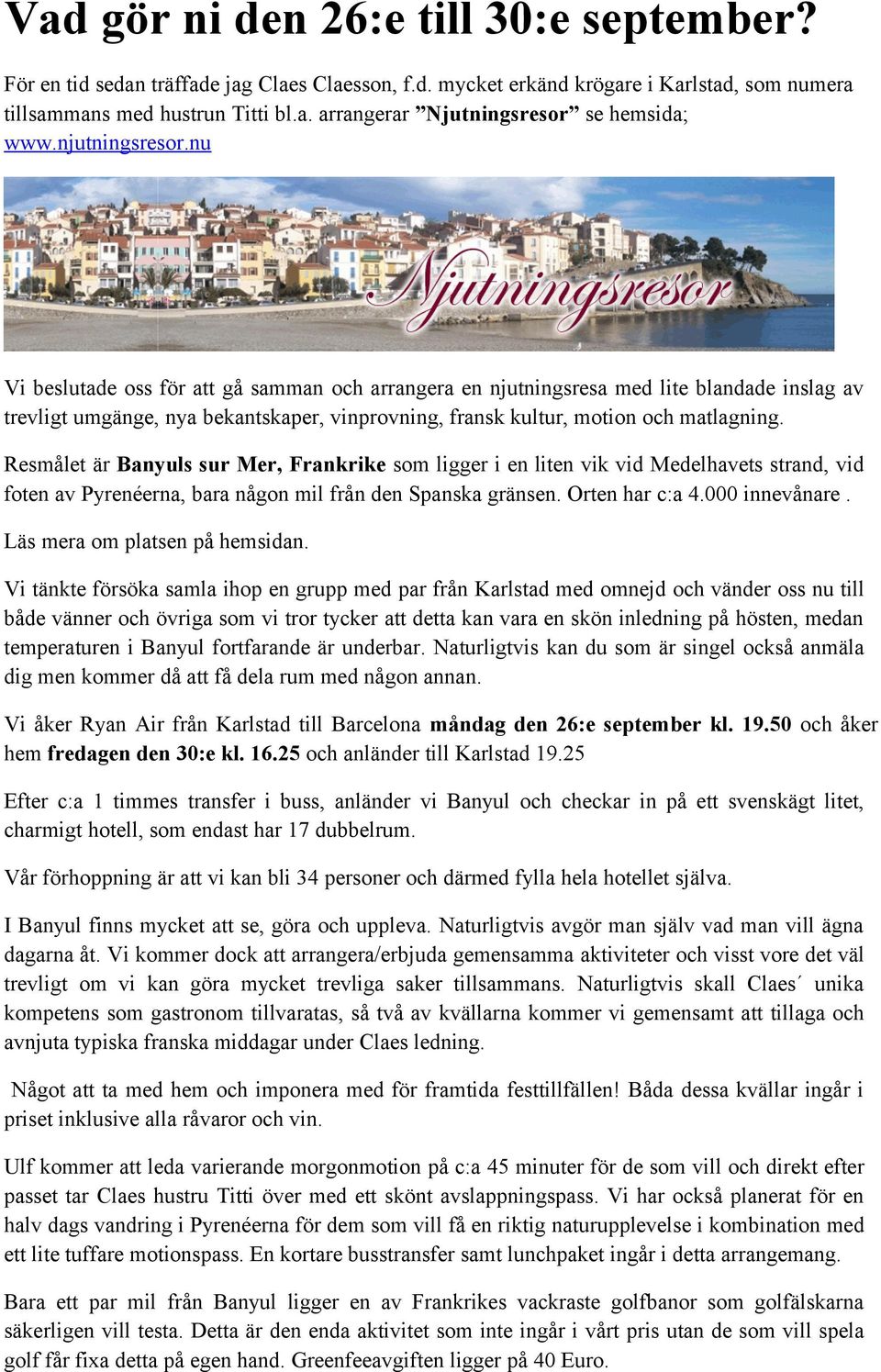 Resmålet är Banyuls sur Mer, Frankrike som ligger i en liten vik vid Medelhavets strand, vid foten av Pyrenéerna, bara någon mil från den Spanska gränsen. Orten har c:a 4.000 innevånare.
