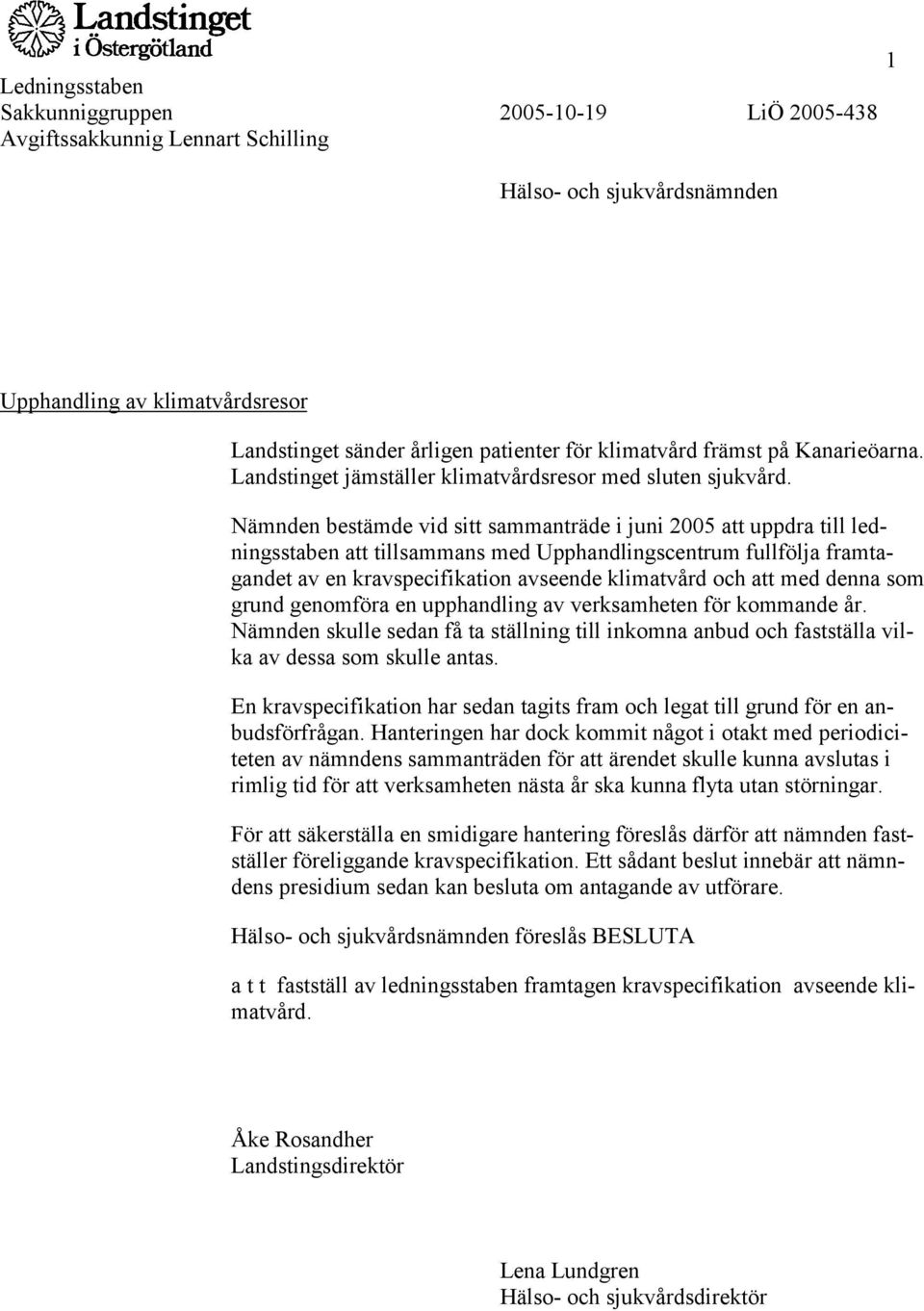 Nämnden bestämde vid sitt sammanträde i juni 2005 att uppdra till ledningsstaben att tillsammans med Upphandlingscentrum fullfölja framtagandet av en kravspecifikation avseende klimatvård och att med