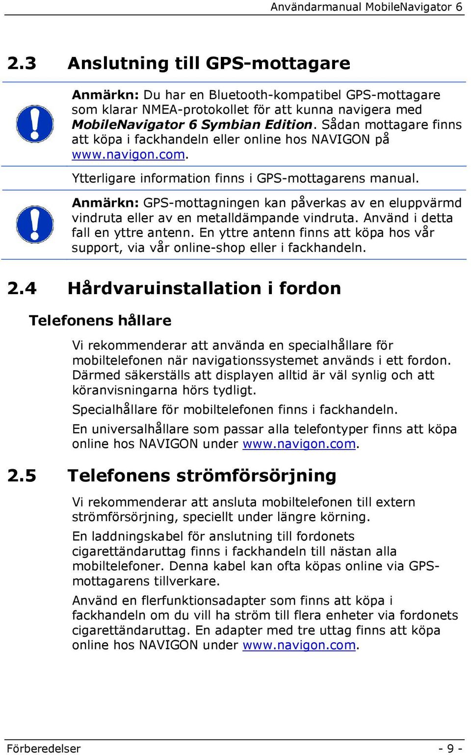 Anmärkn: GPS-mottagningen kan påverkas av en eluppvärmd vindruta eller av en metalldämpande vindruta. Använd i detta fall en yttre antenn.