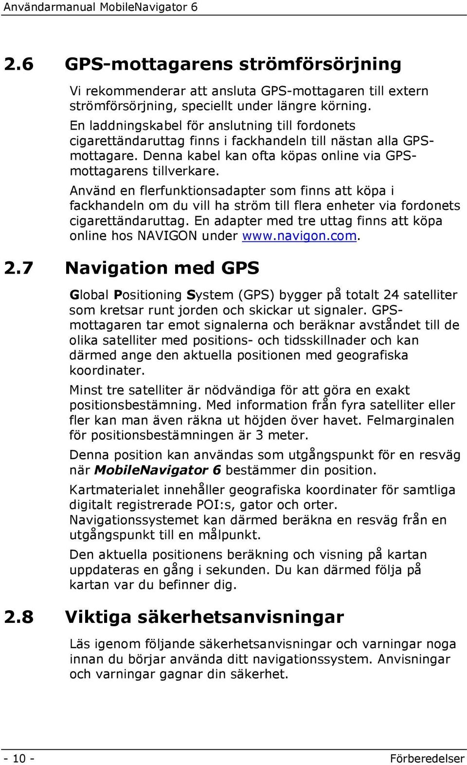 Använd en flerfunktionsadapter som finns att köpa i fackhandeln om du vill ha ström till flera enheter via fordonets cigarettändaruttag.